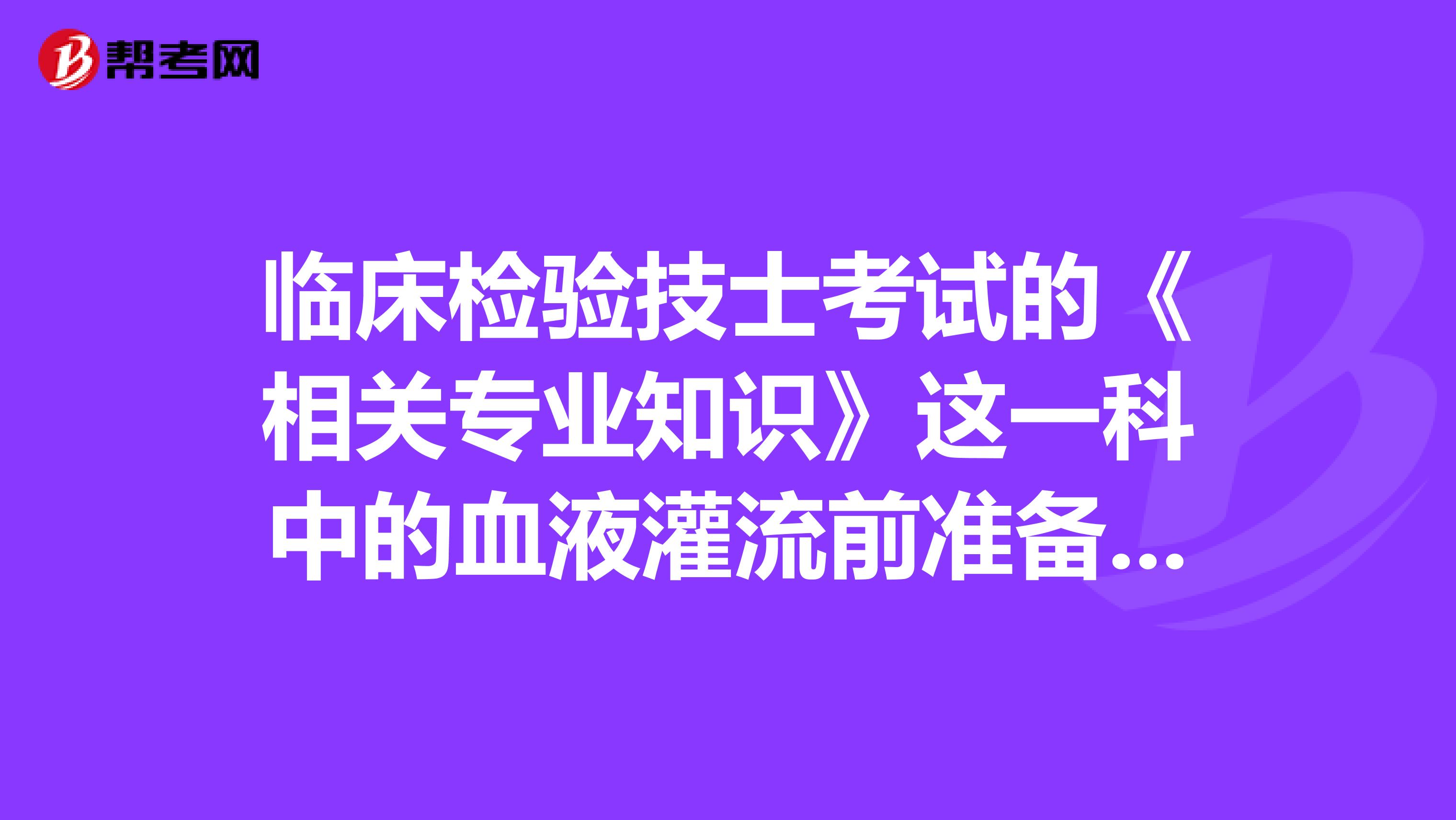 临床检验技士考试的《相关专业知识》这一科中的血液灌流前准备是指什么?
