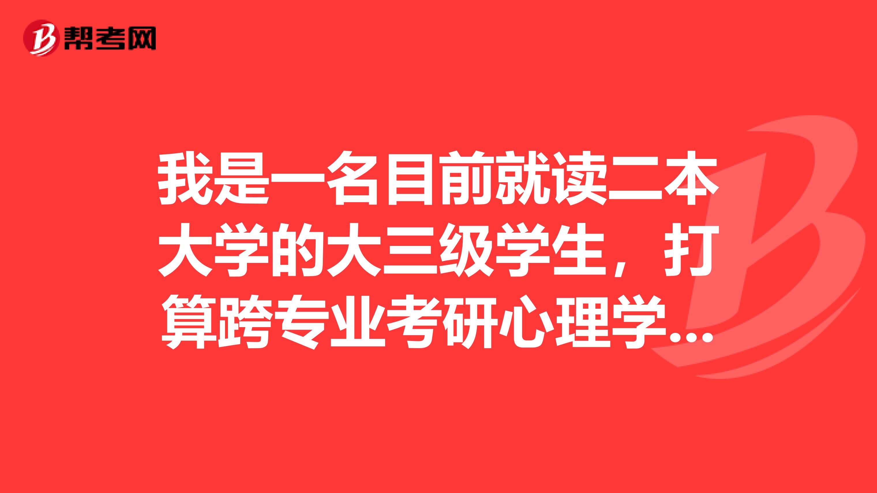 我是一名目前就读二本大学的大三级学生，打算跨专业考研心理学。但是不知道如何择校好？