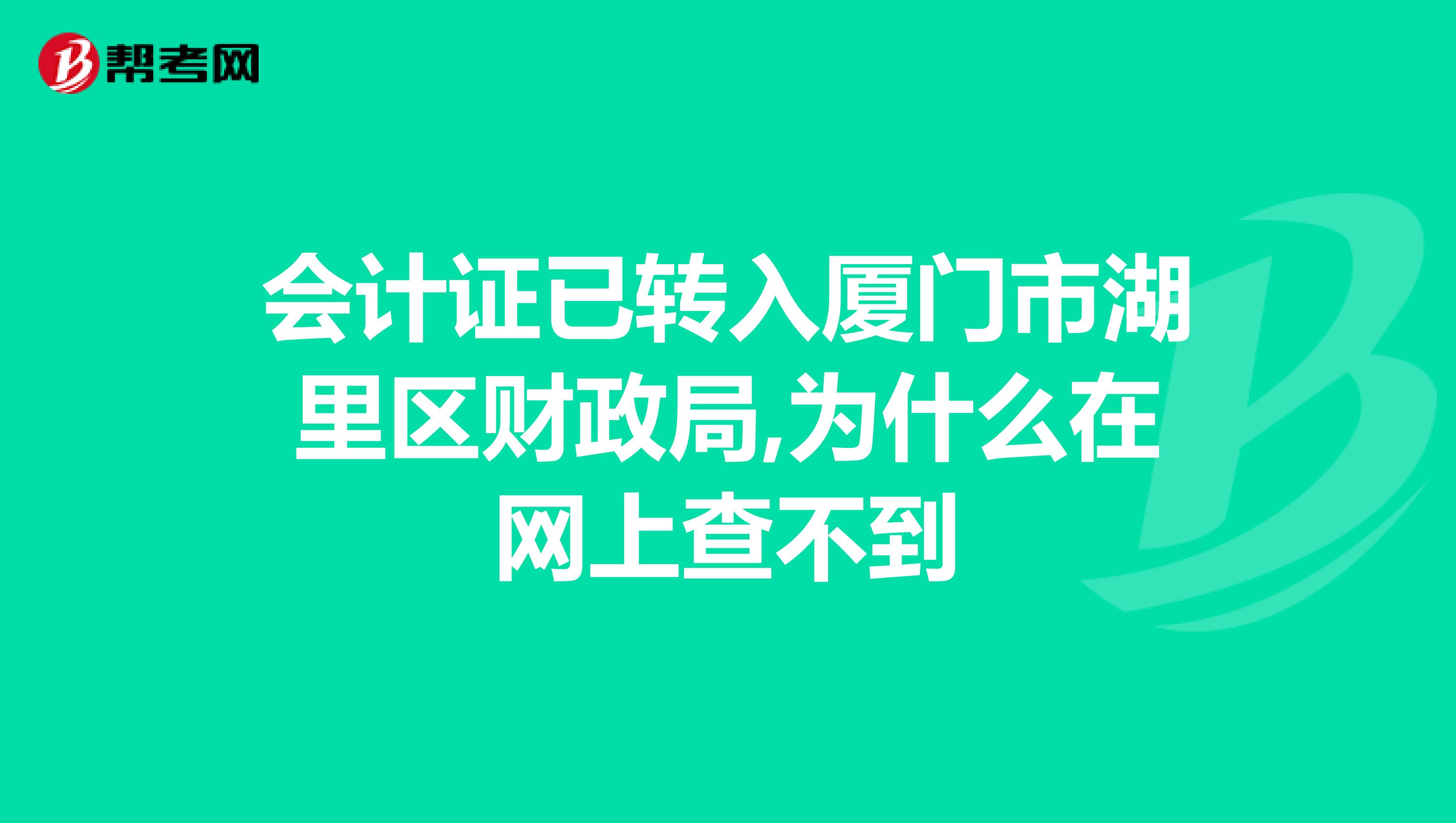 会计证已转入厦门市湖里区财政局,为什么在网上查不到