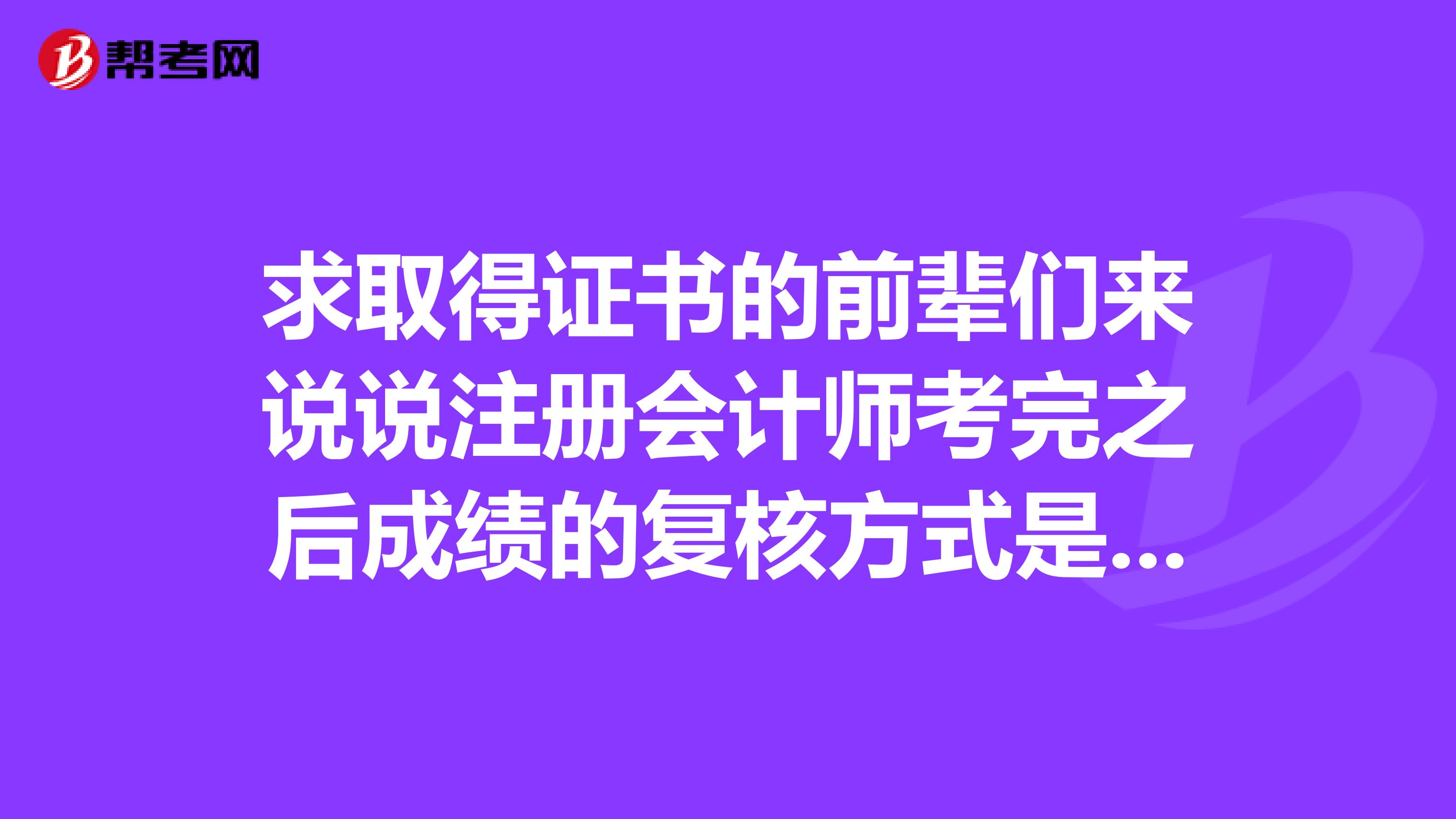 求取得證書的前輩們來說說注冊會計師考完之后成績的復核方式是怎樣的呢？