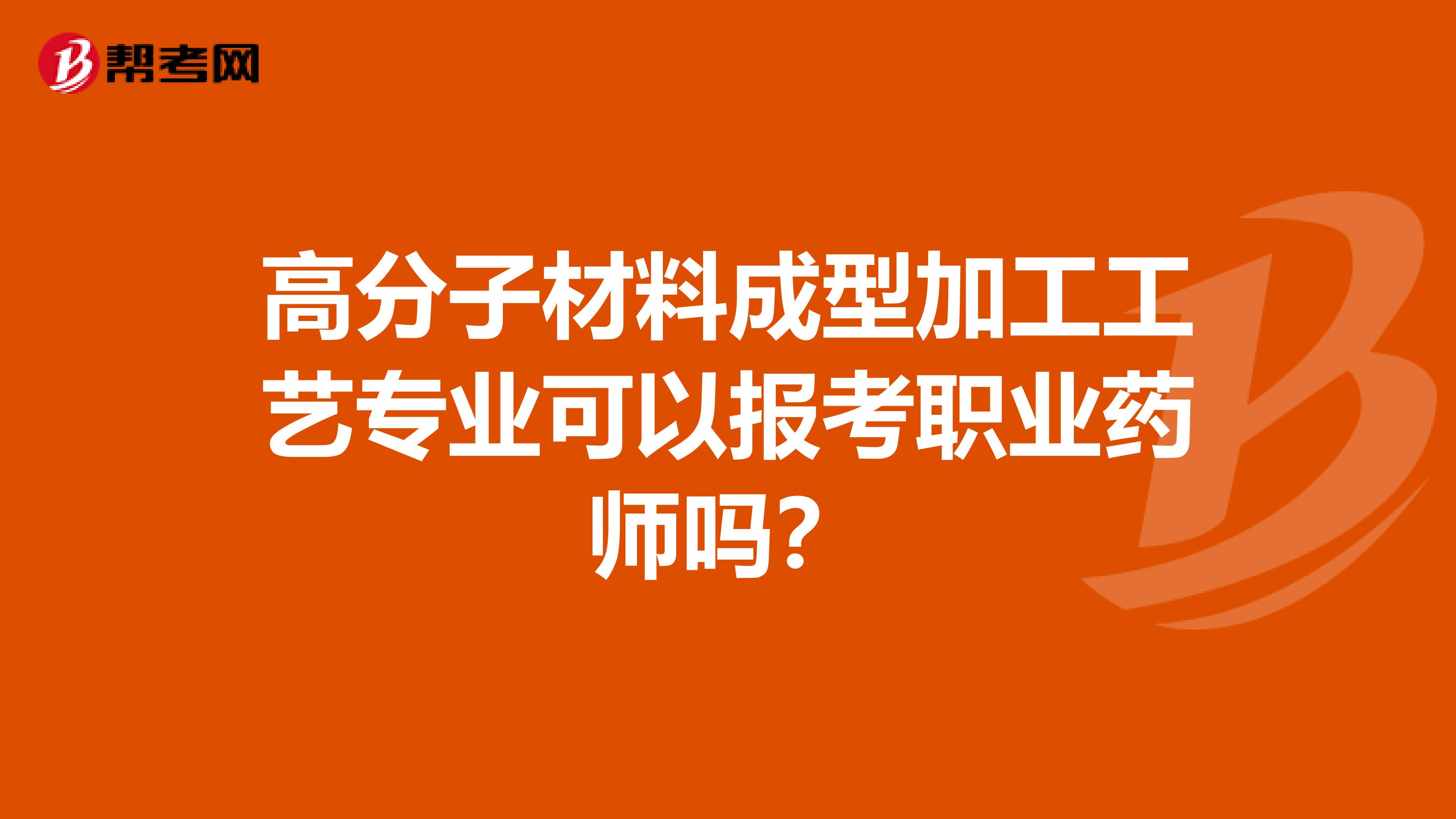 高分子材料成型加工工藝專業可以報考職業藥師嗎？
