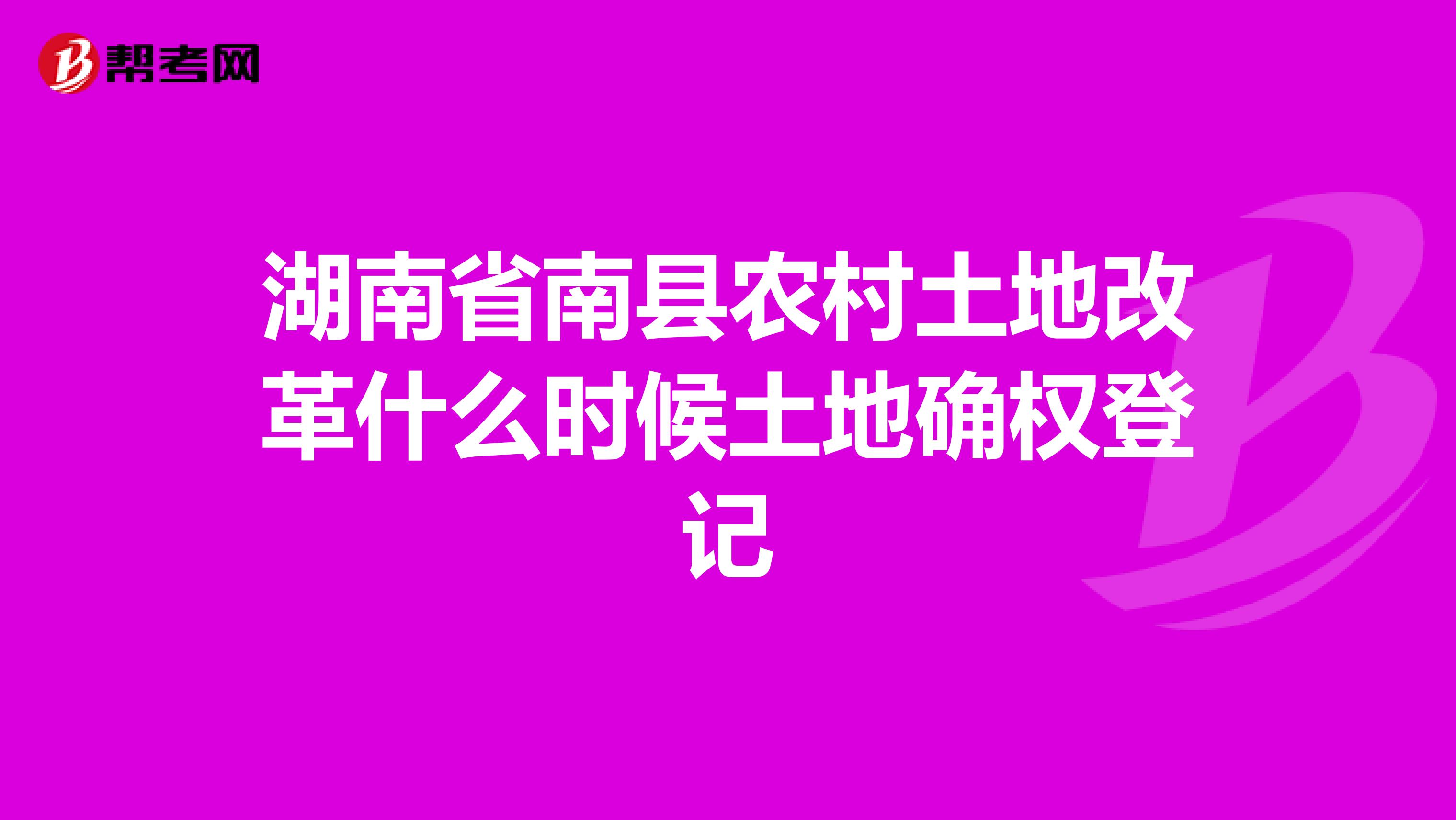 湖南省南县农村土地改革什么时候土地确权登记