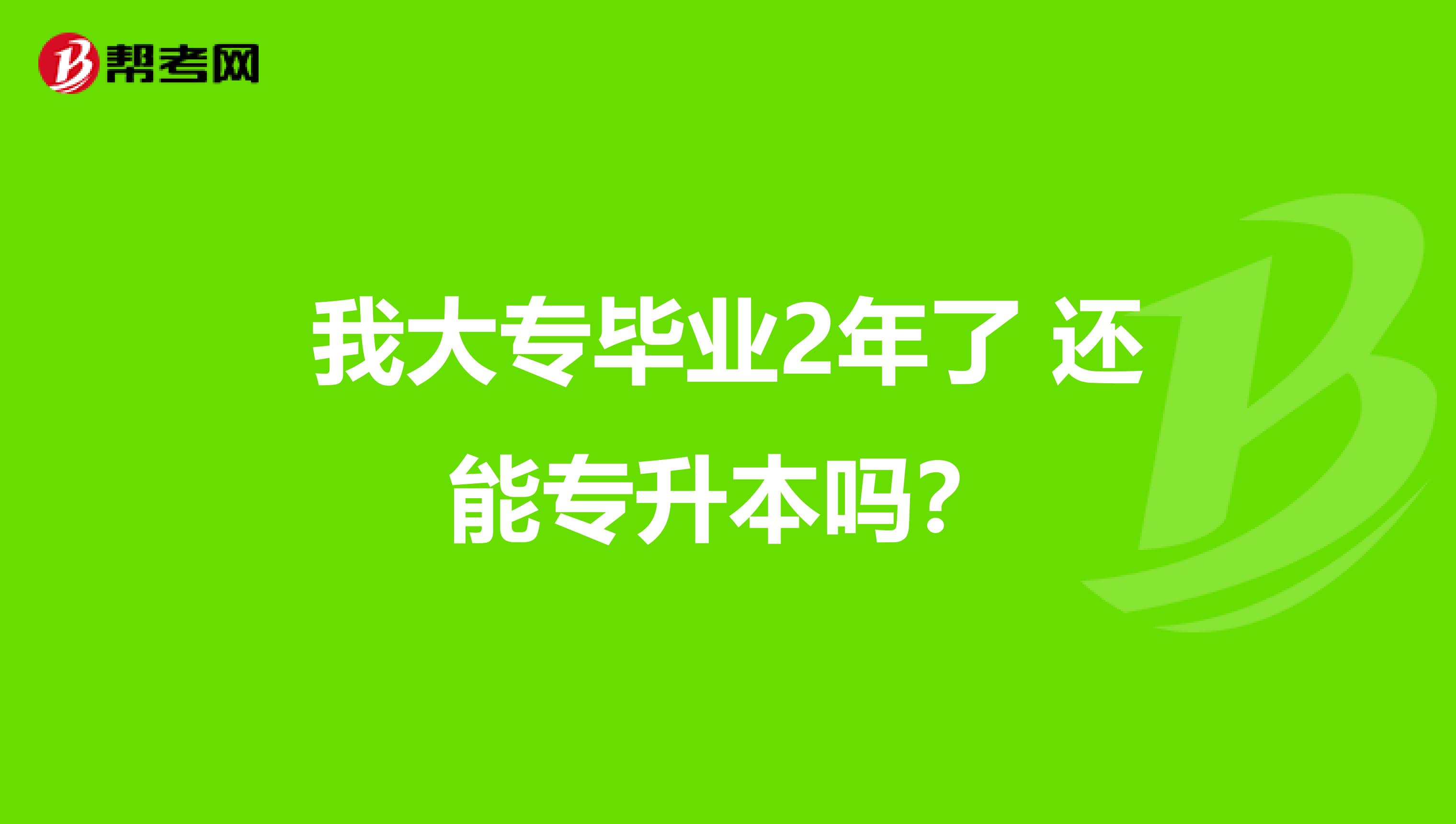 我大专毕业2年了 还能专升本吗?