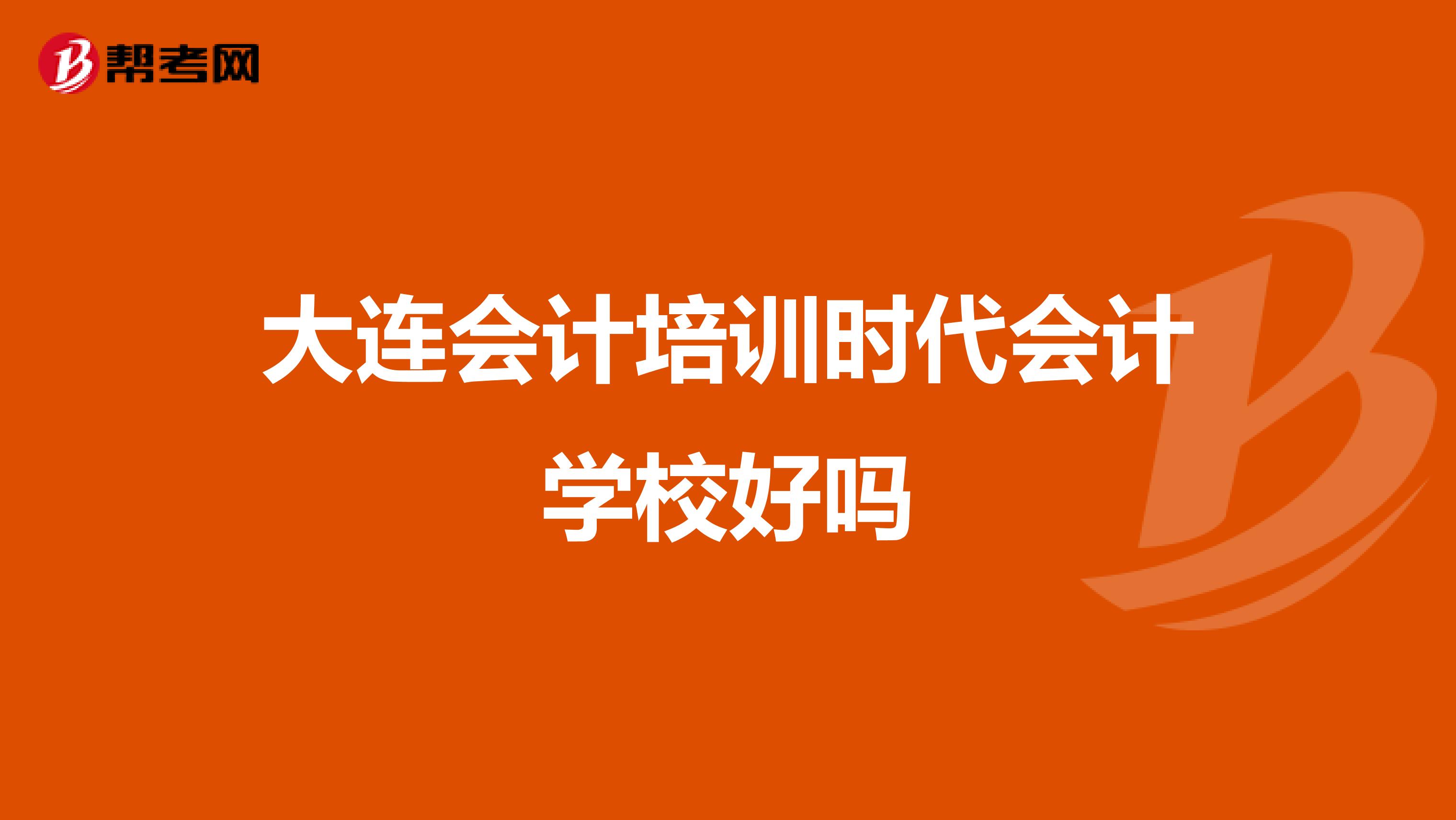 大连会计培训时代会计学校好吗