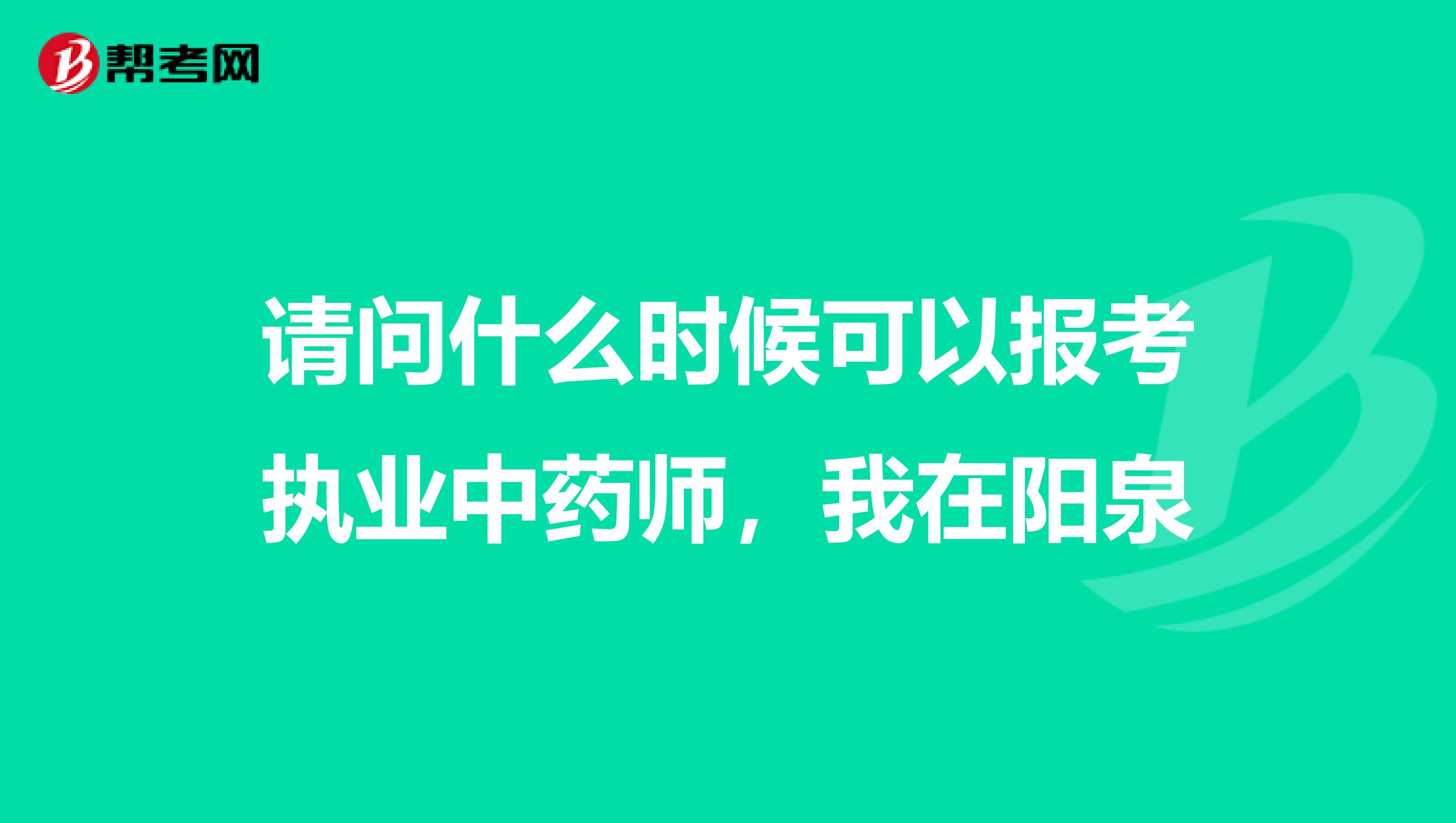 请问什么时候可以报考执业中药师，我在阳泉