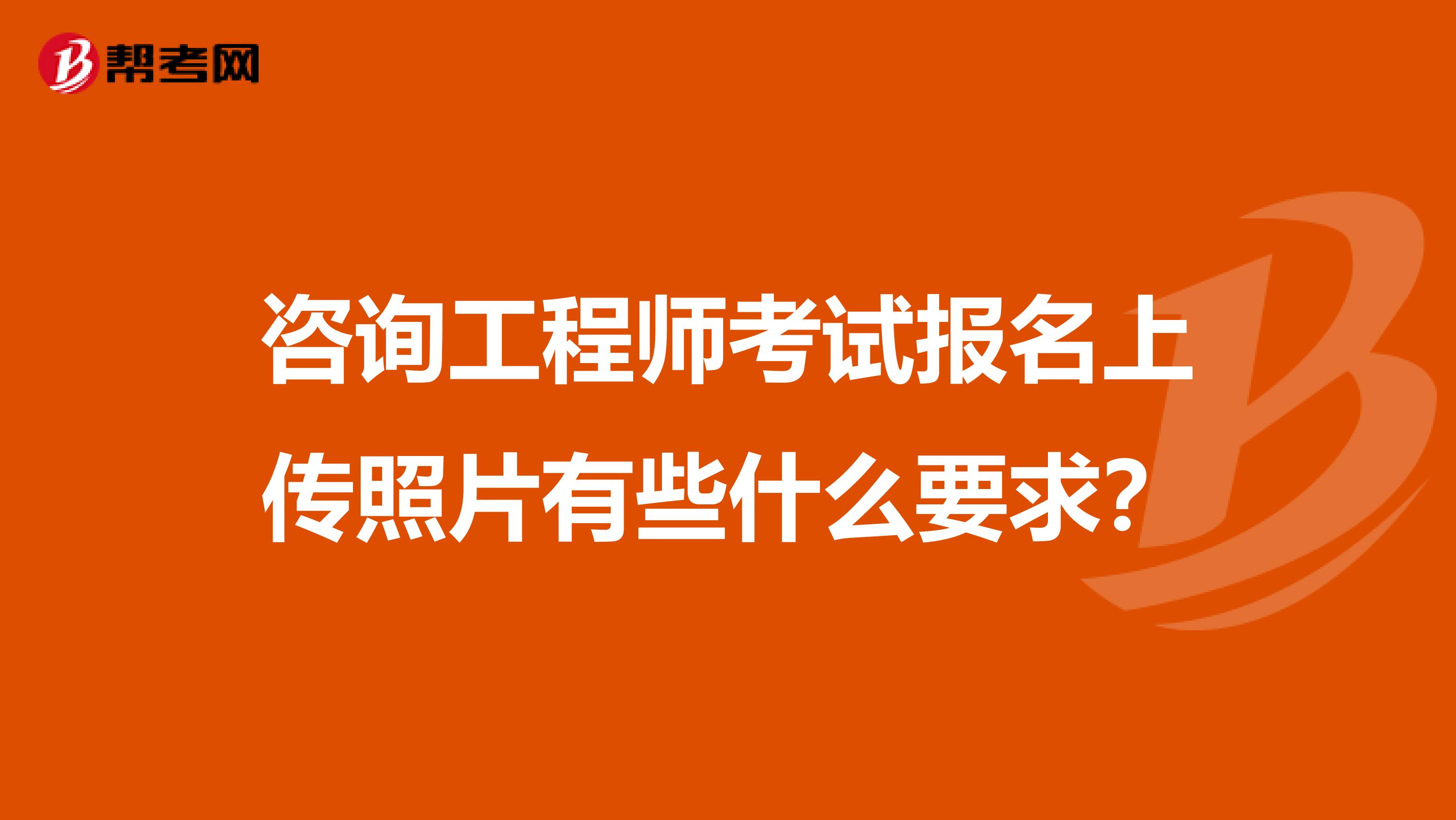 咨询工程师考试报名上传照片有些什么要求?