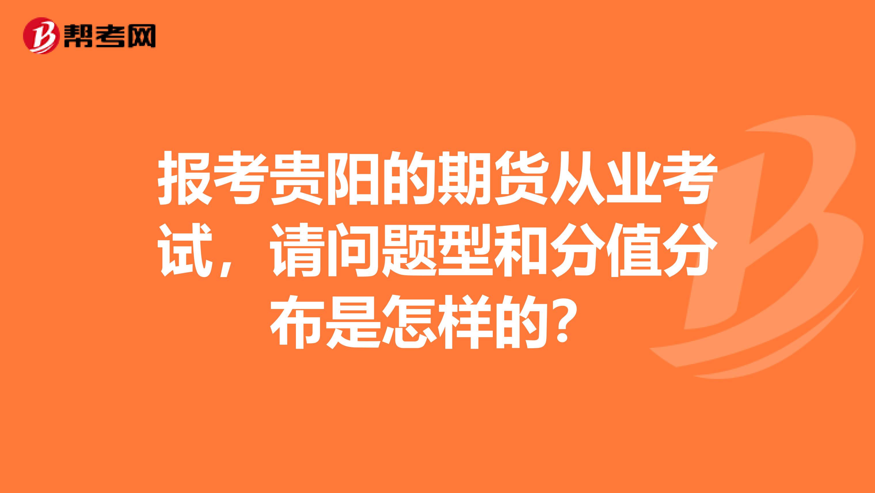 报考贵阳的期货从业考试,请问题型和分值分布是怎样的?