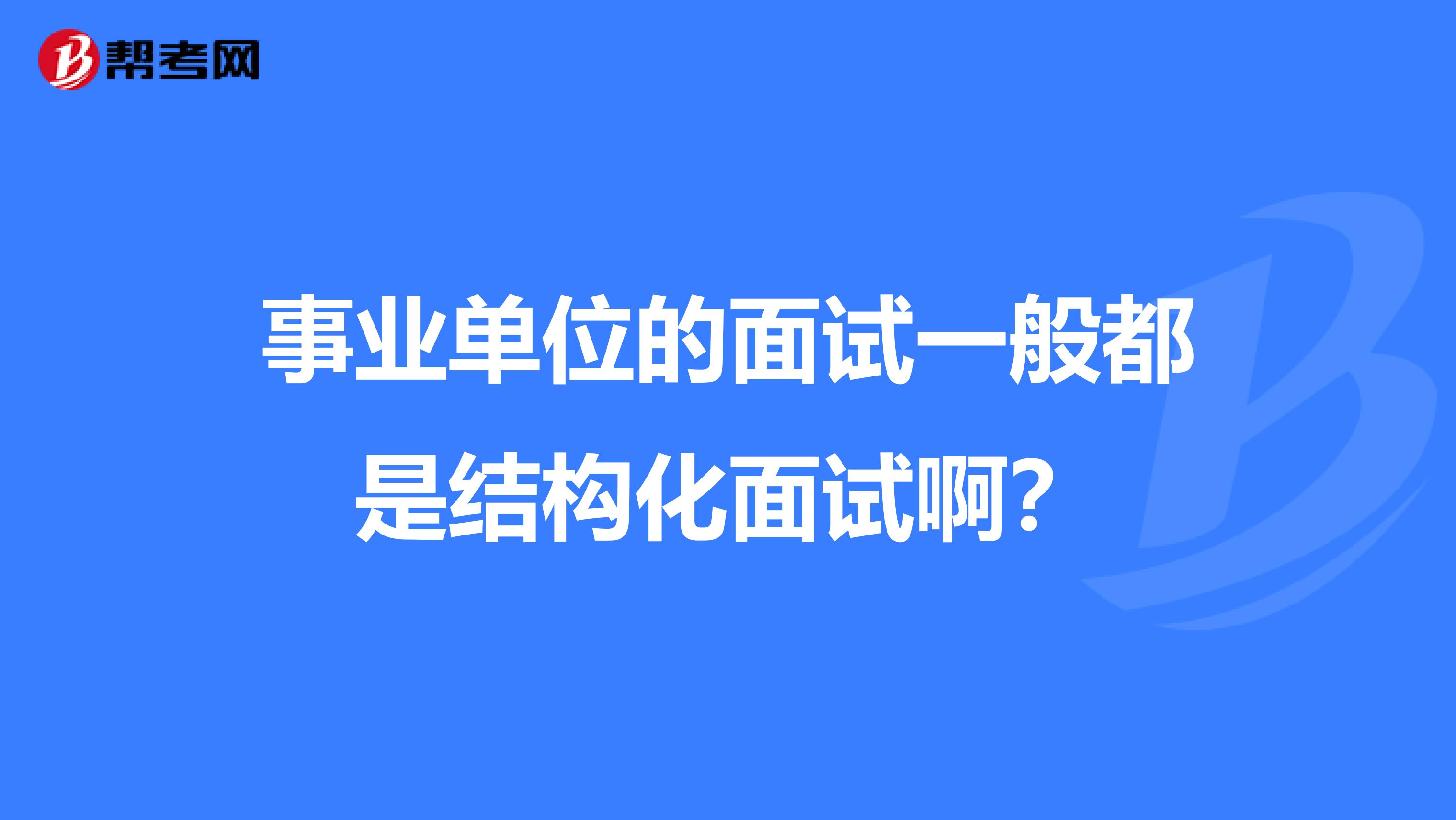 事业单位的面试一般都是结构化面试啊？