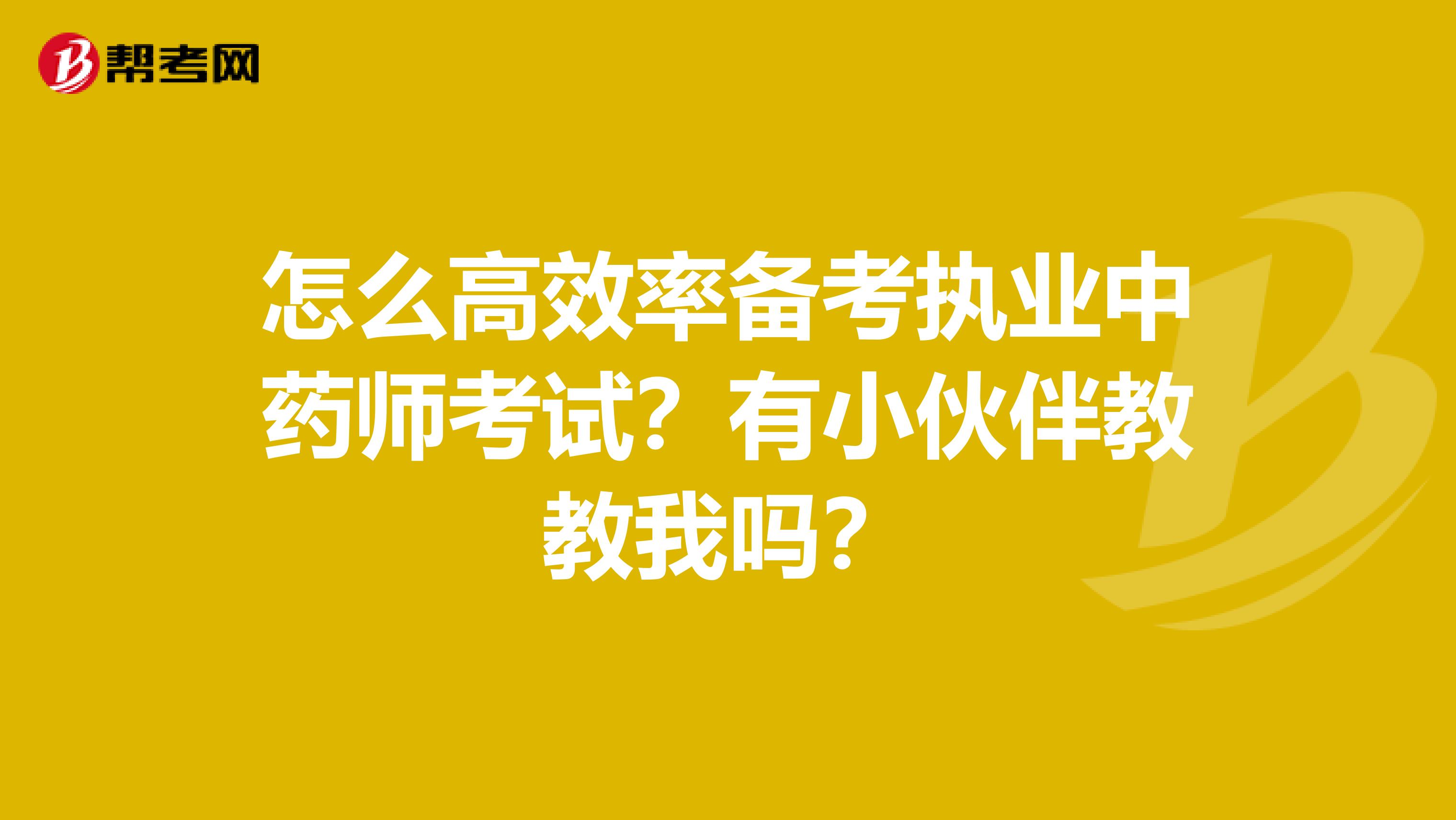 怎么高效率备考执业中药师考试？有小伙伴教教我吗？