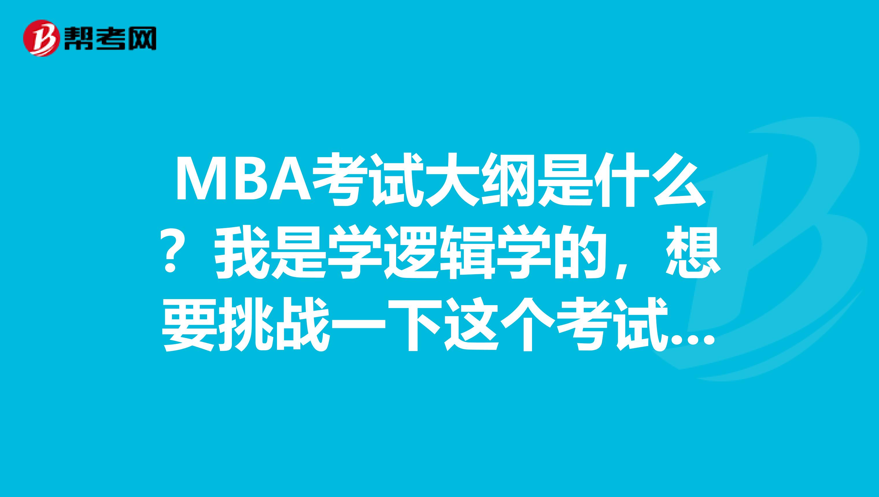 MBA考试大纲是什么?我是学逻辑学的,想要挑战一下这个考试,请大家给我鼓励!
