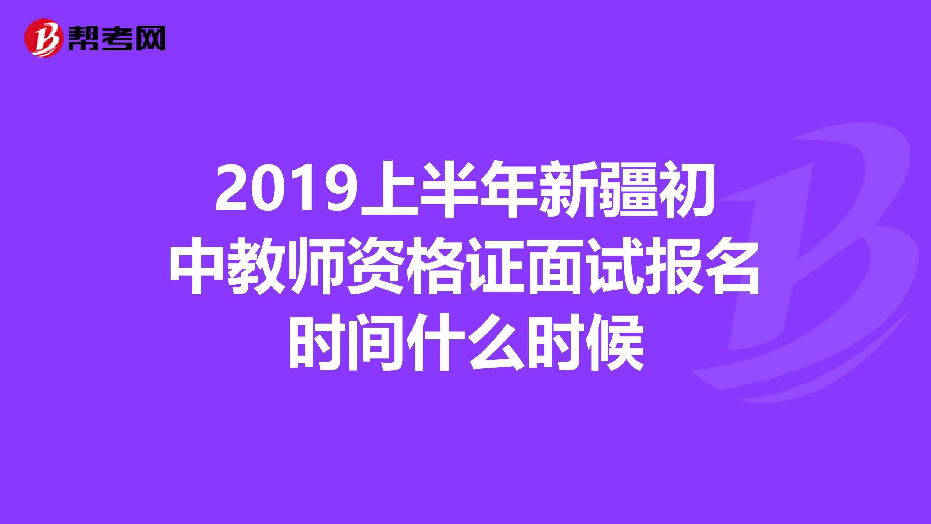 2019上半年新疆初中教师资格证面试报名时间什么时候