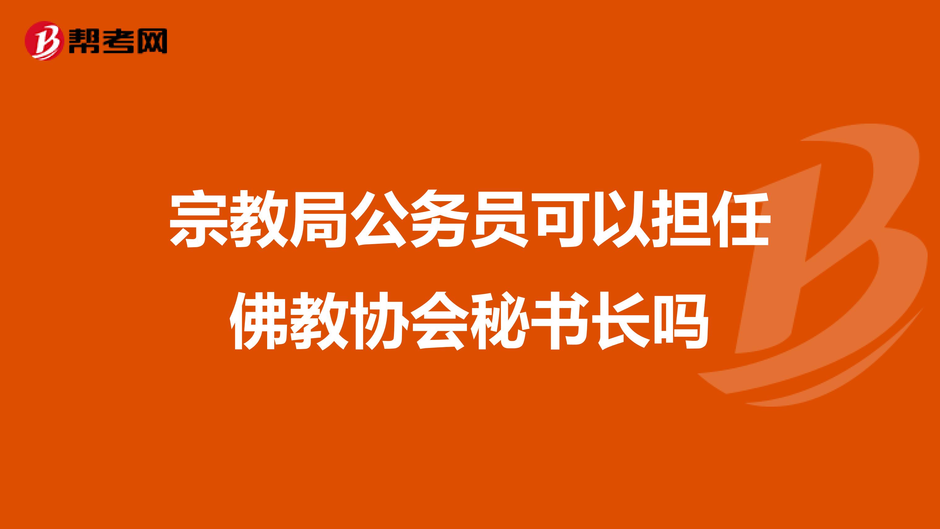 宗教局公务员可以担任佛教协会秘书长吗