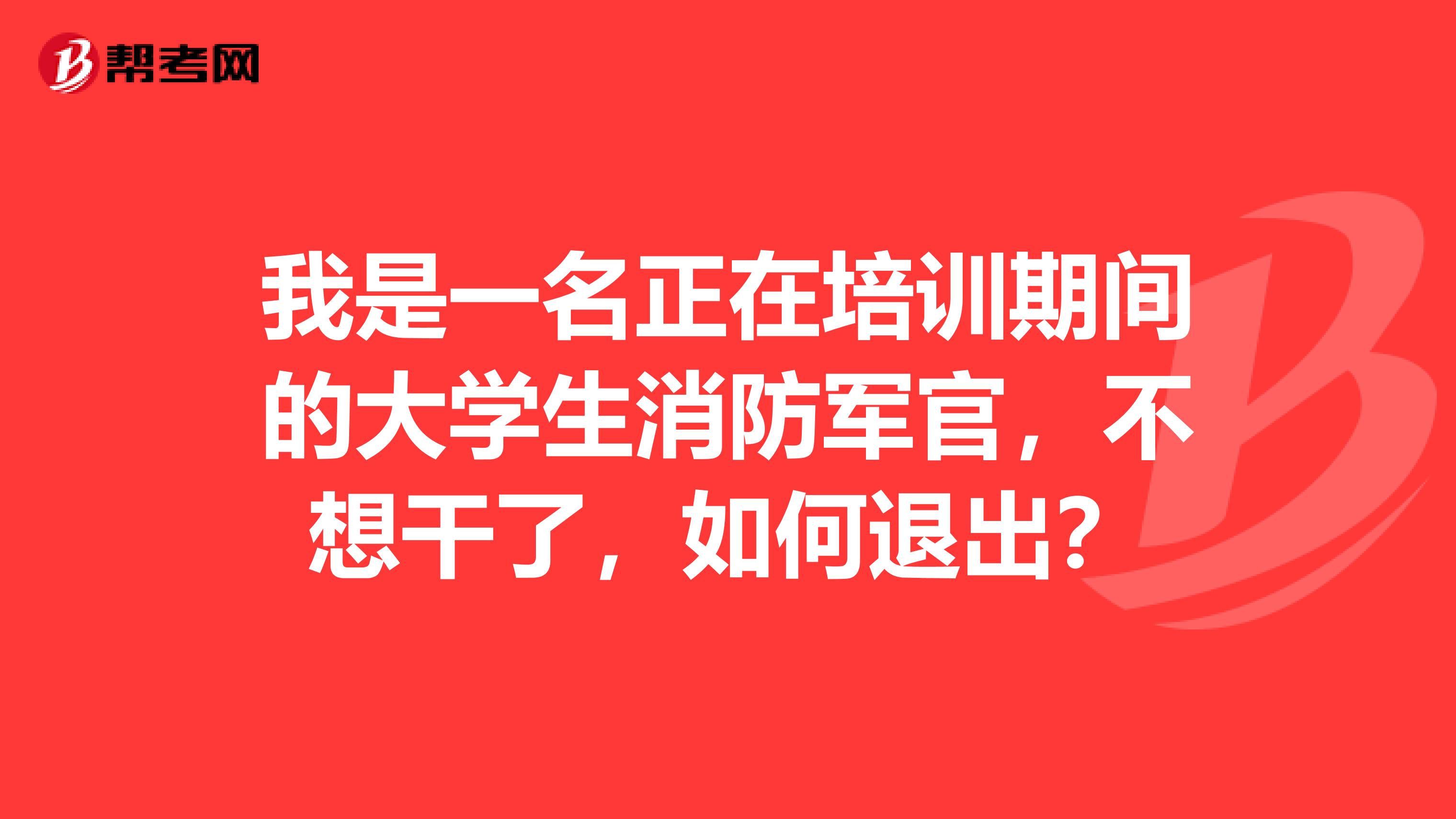 我是一名正在培訓期間的大學生消防軍官，不想干了，如何退出？