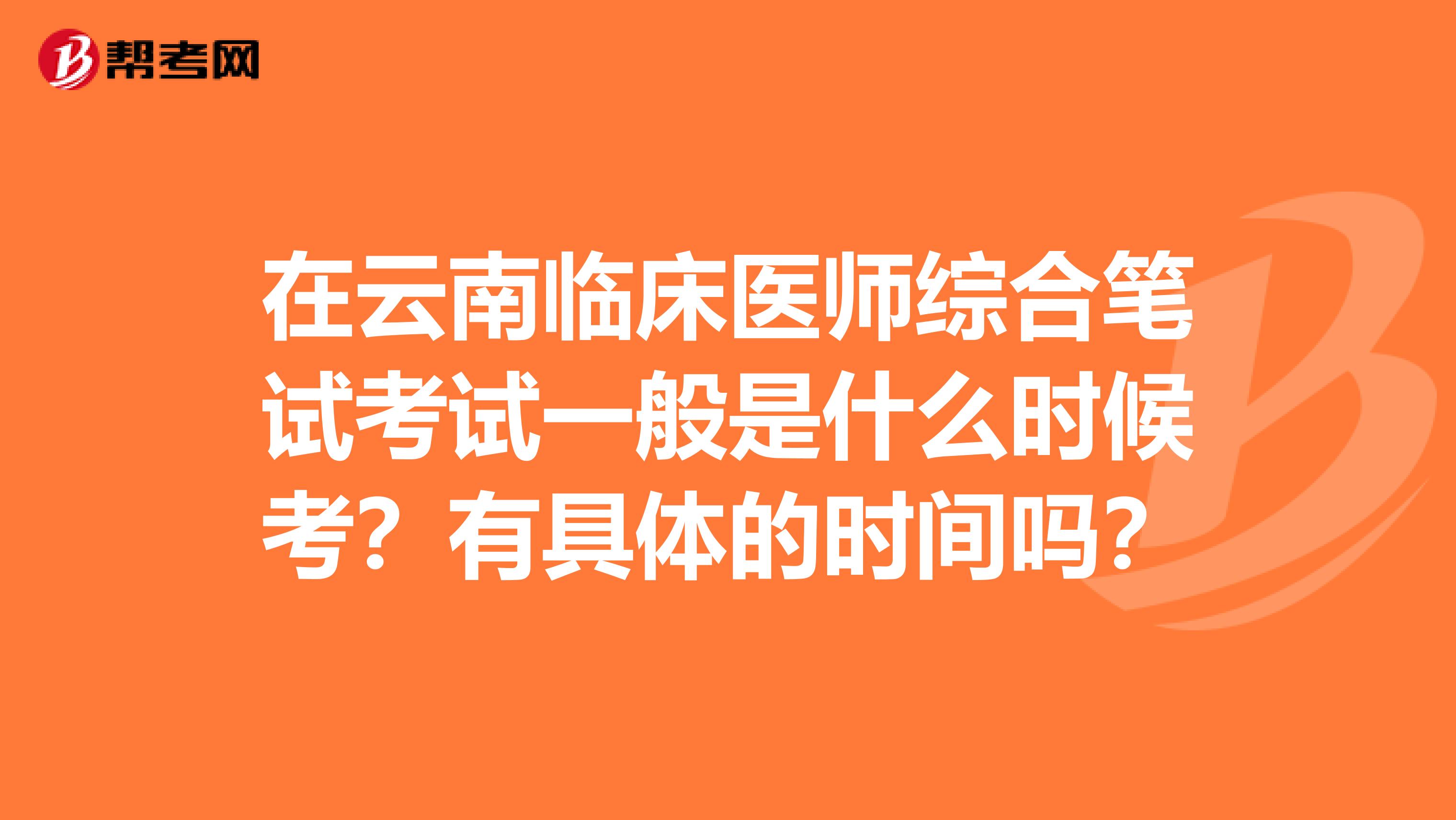 在云南臨床醫師綜合筆試考試一般是什么時候考？有具體的時間嗎？