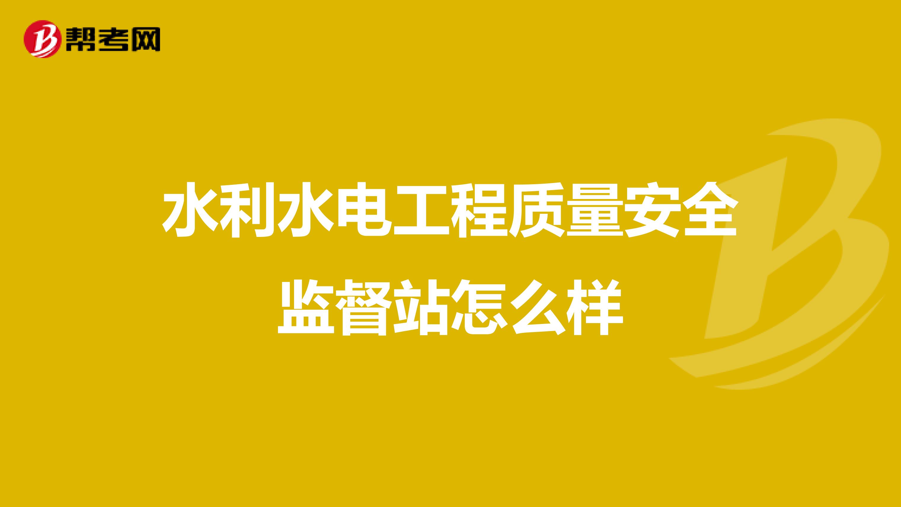 水利水电工程质量安全监督站怎么样