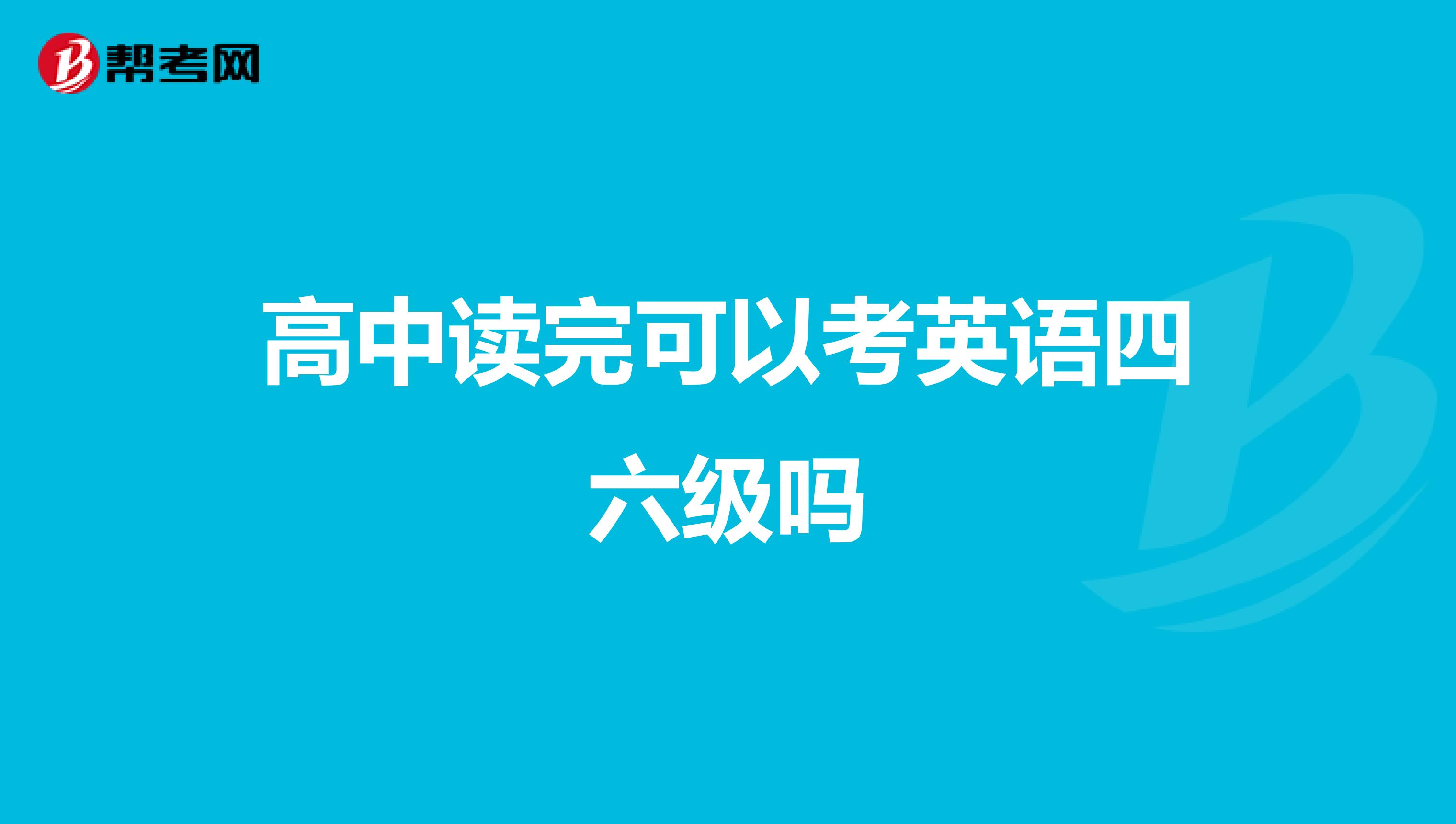 高中读完可以考英语四六级吗
