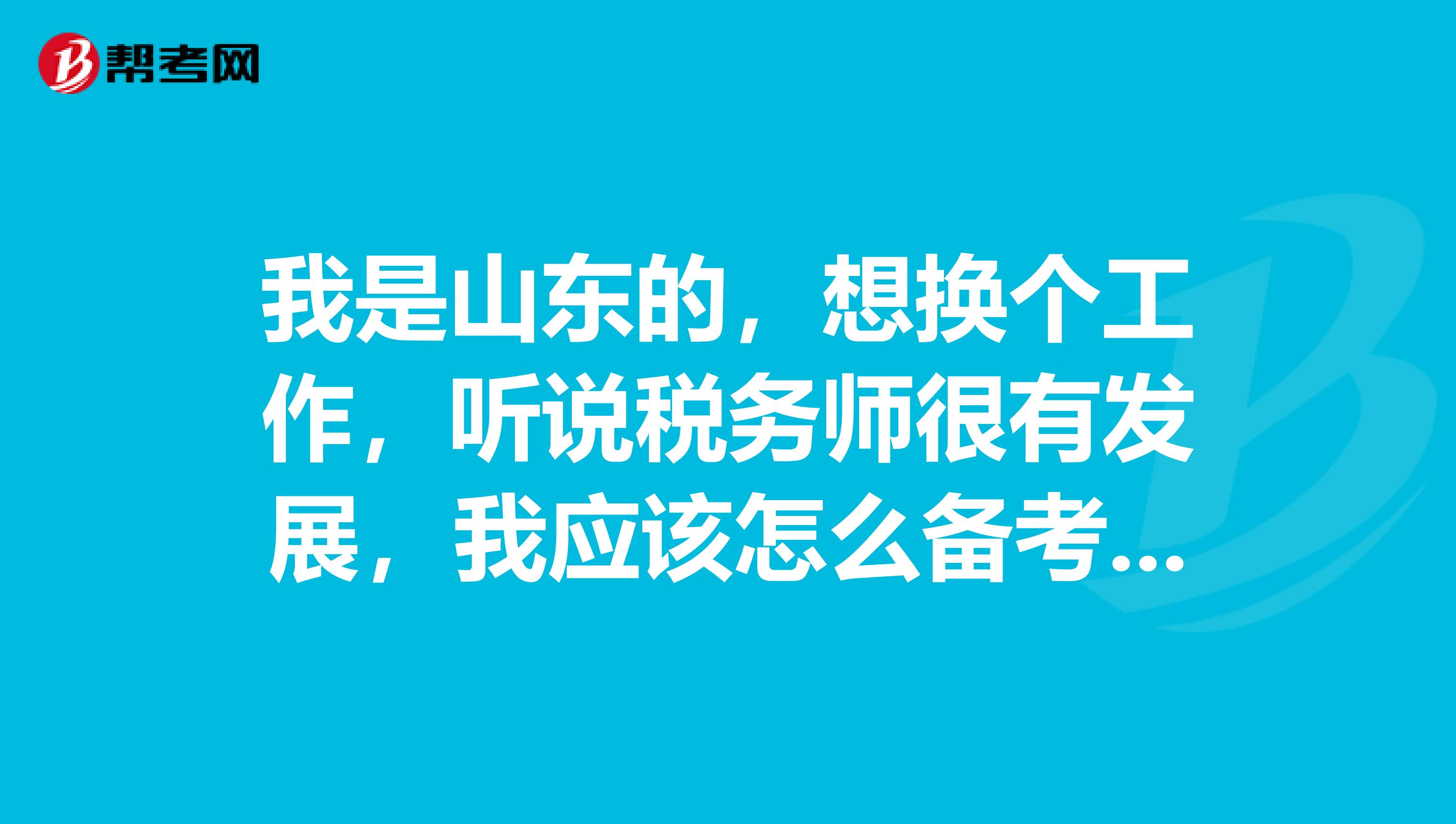 我是山东的，想换个工作，听说税务师很有发展，我应该怎么备考税务师的考试