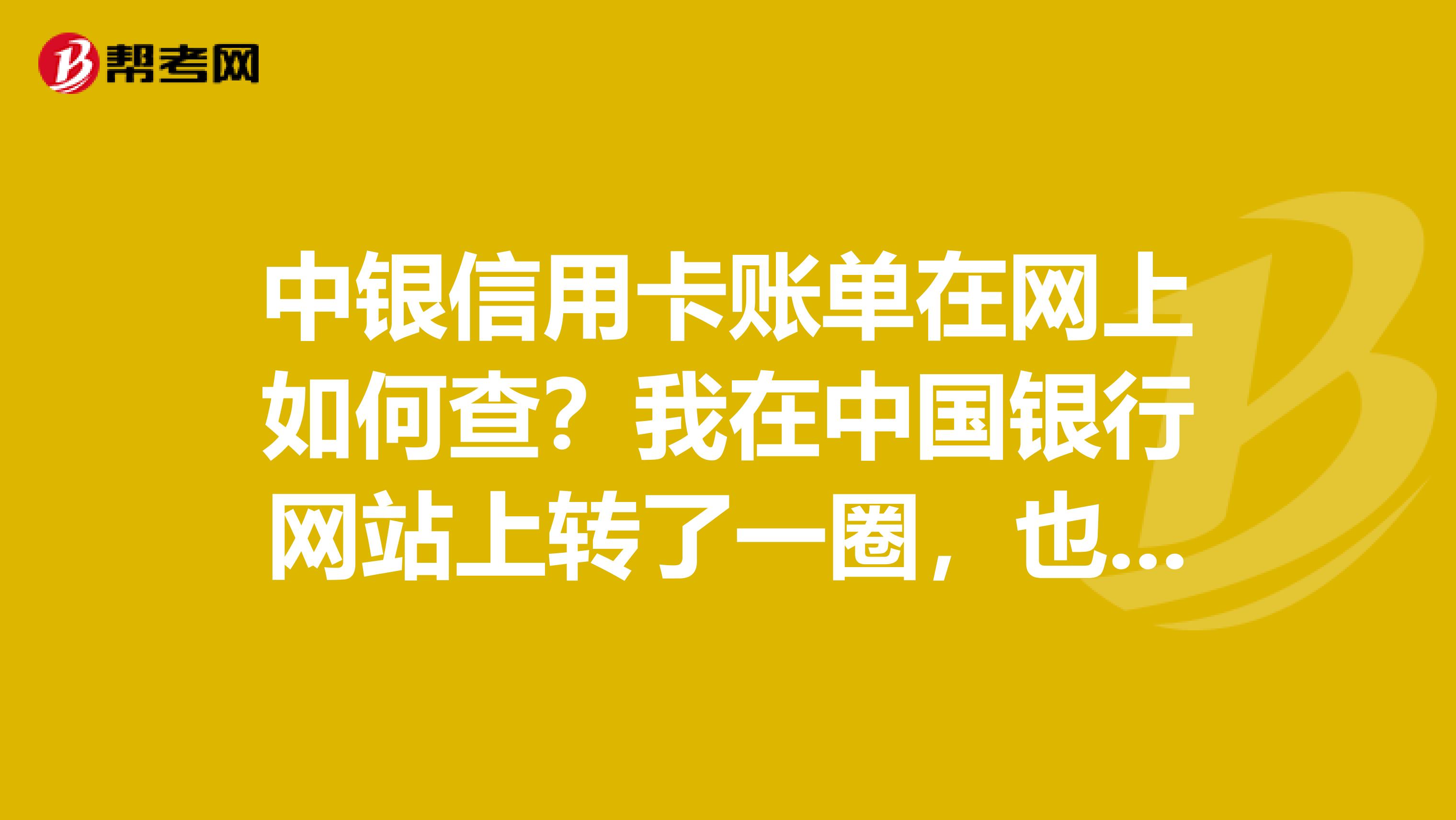 中银信用卡账单在网上如何查？我在中国银行网站上转了一圈，也没找到。