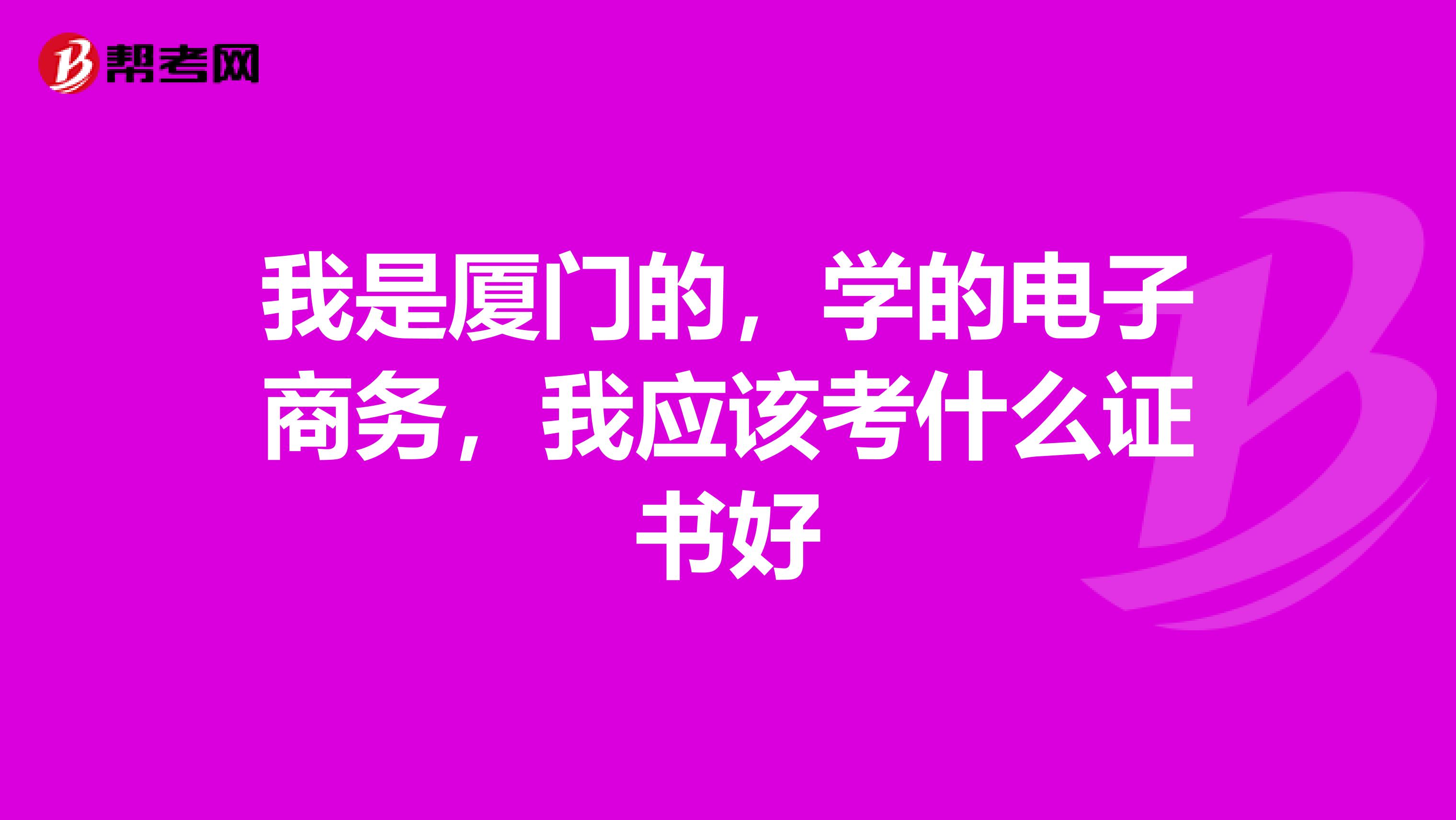 我是厦门的,学的电子商务,我应该考什么证书好