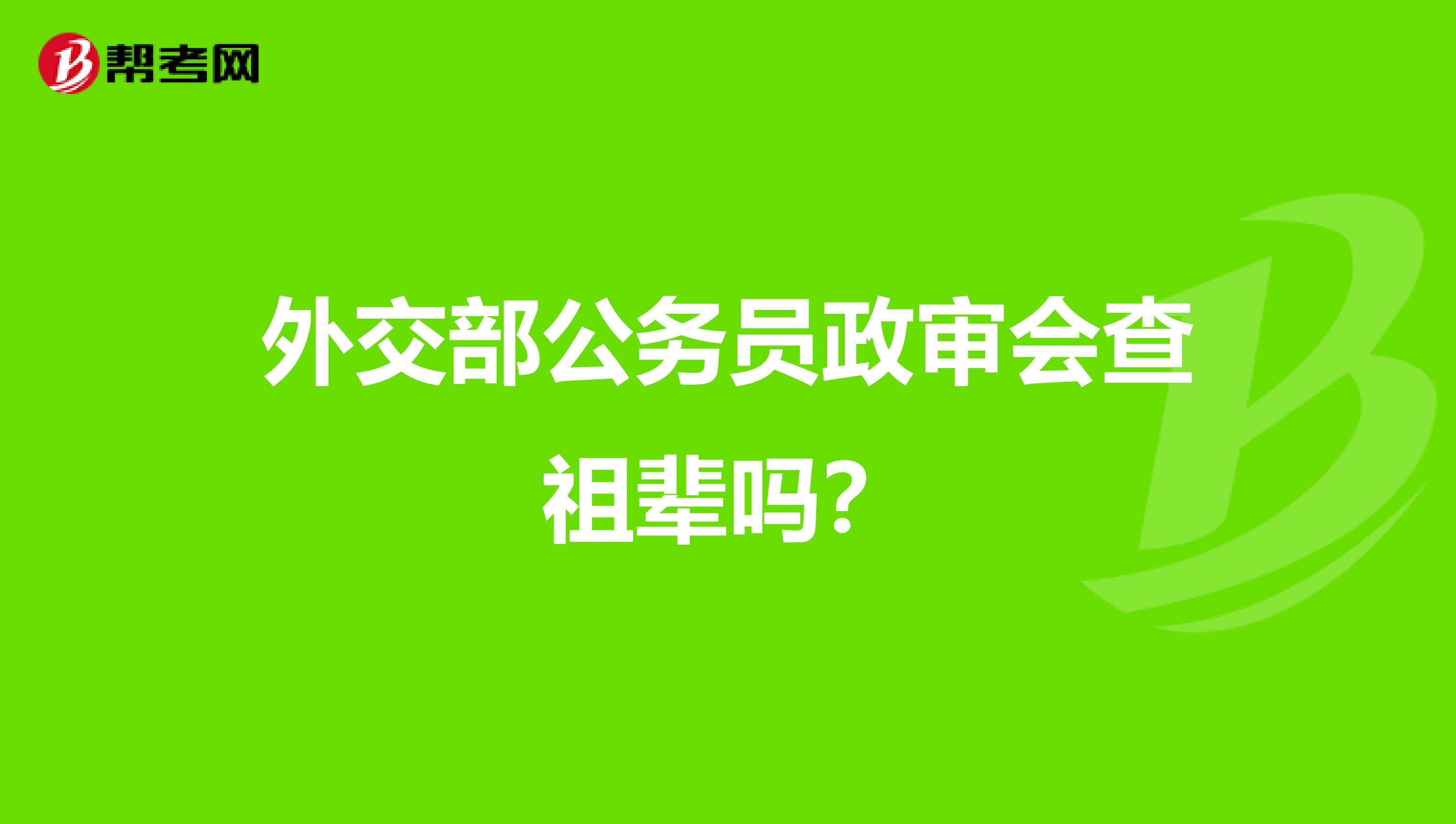 外交部公务员政审会查祖辈吗？