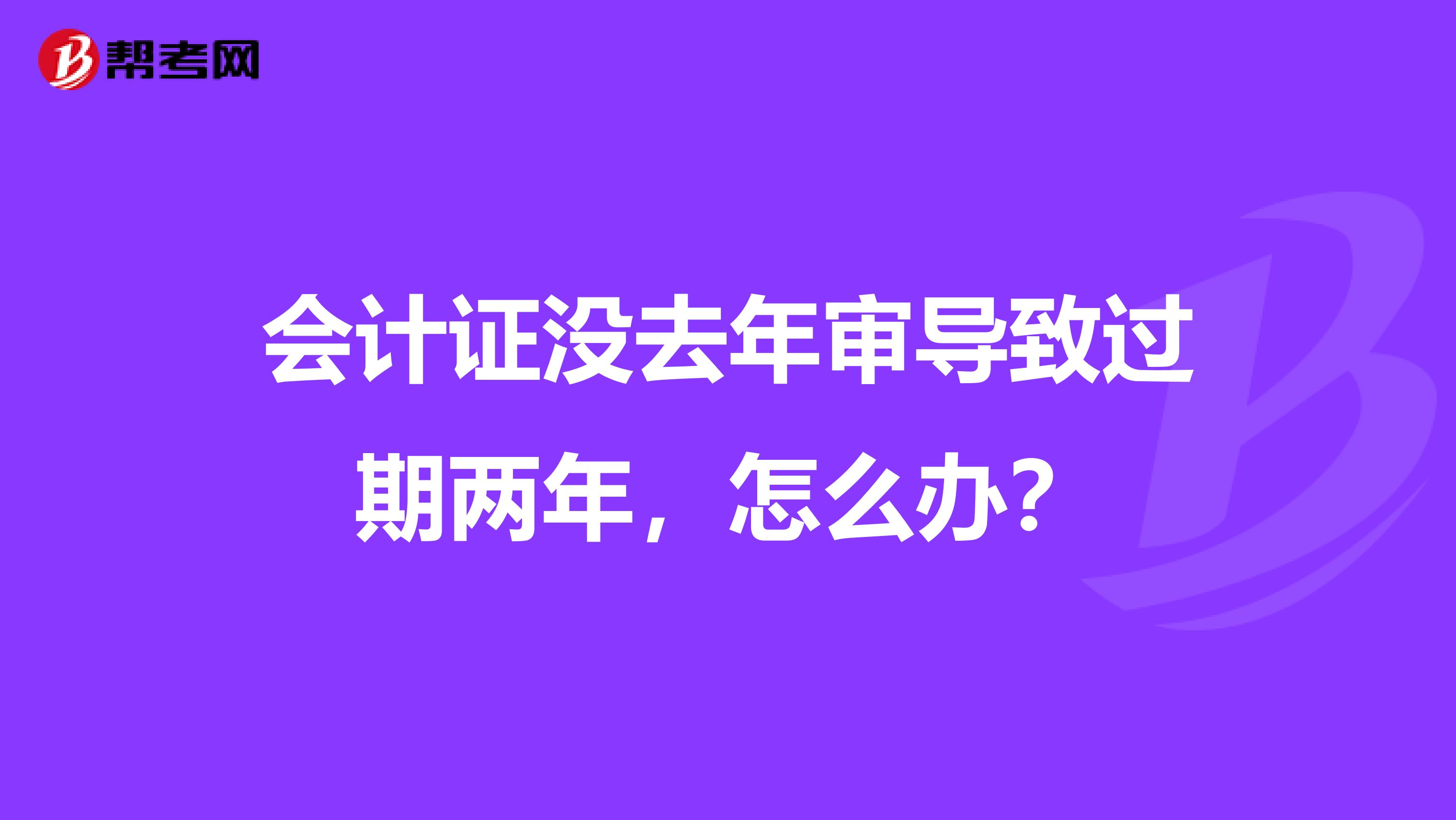 会计证没去年审导致过期两年,怎么办?