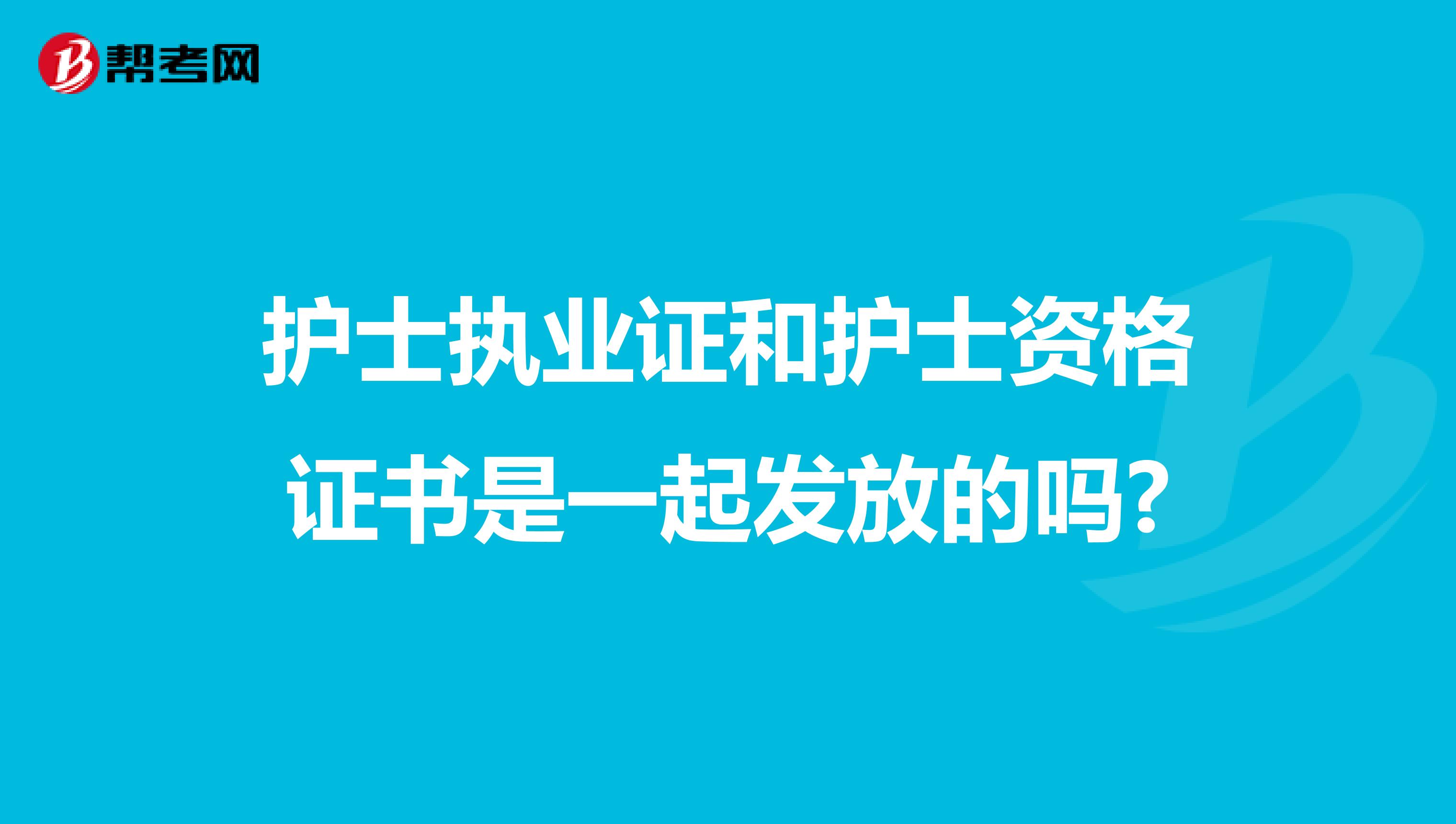 护士执业证和护士资格证书是一起发放的吗?