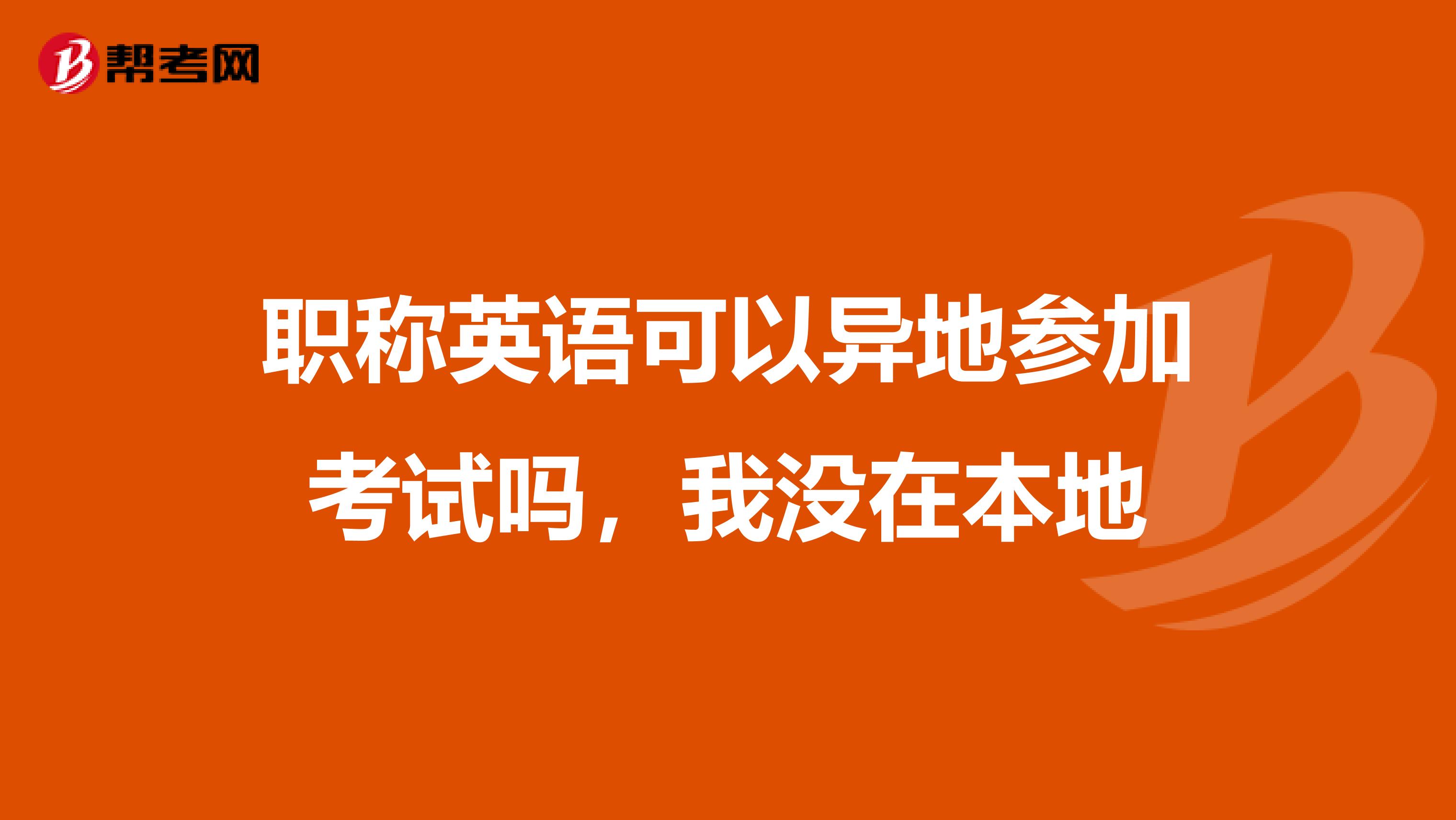 职称英语可以异地参加考试吗,我没在本地