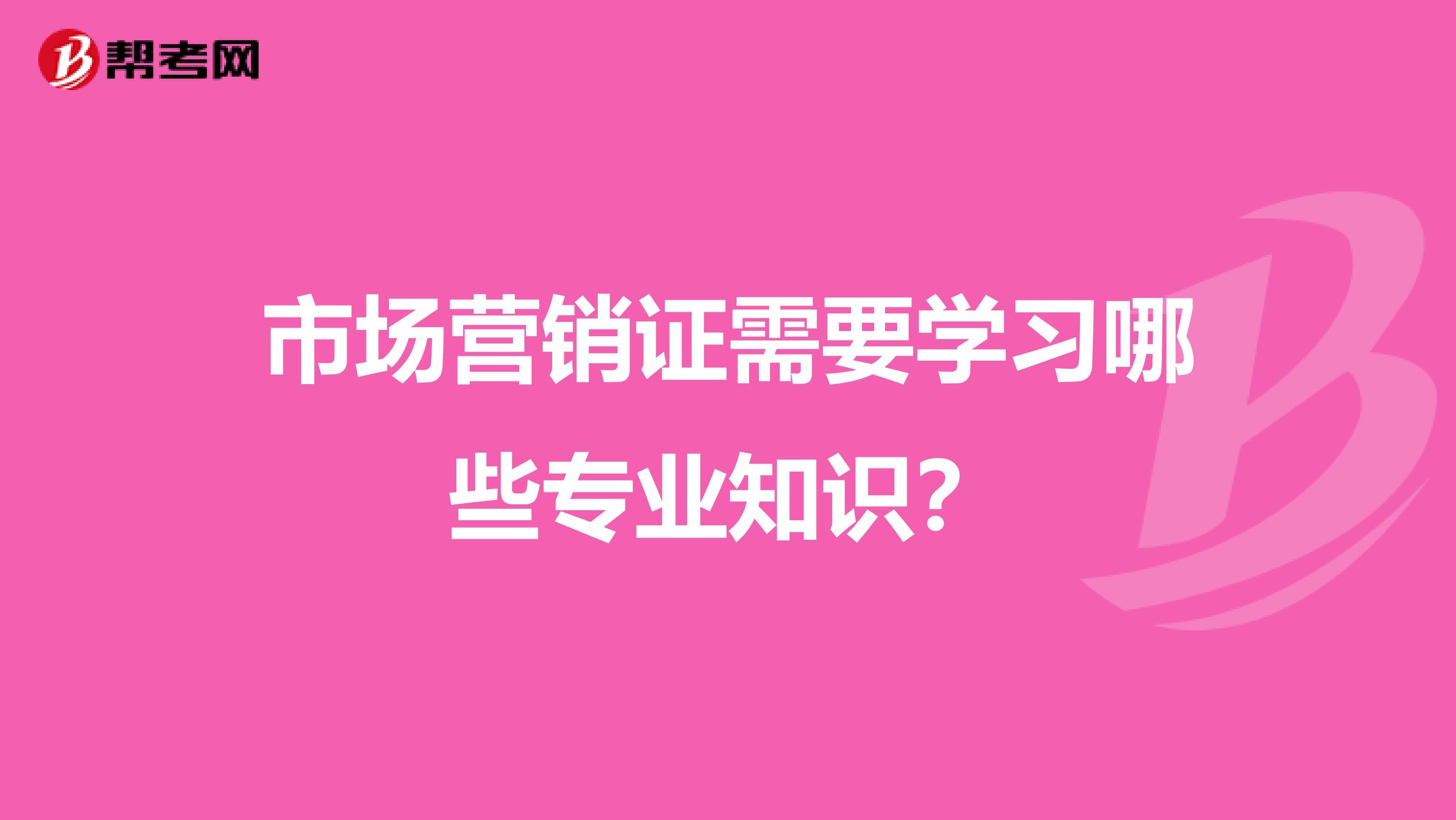市场营销证需要学习哪些专业知识？