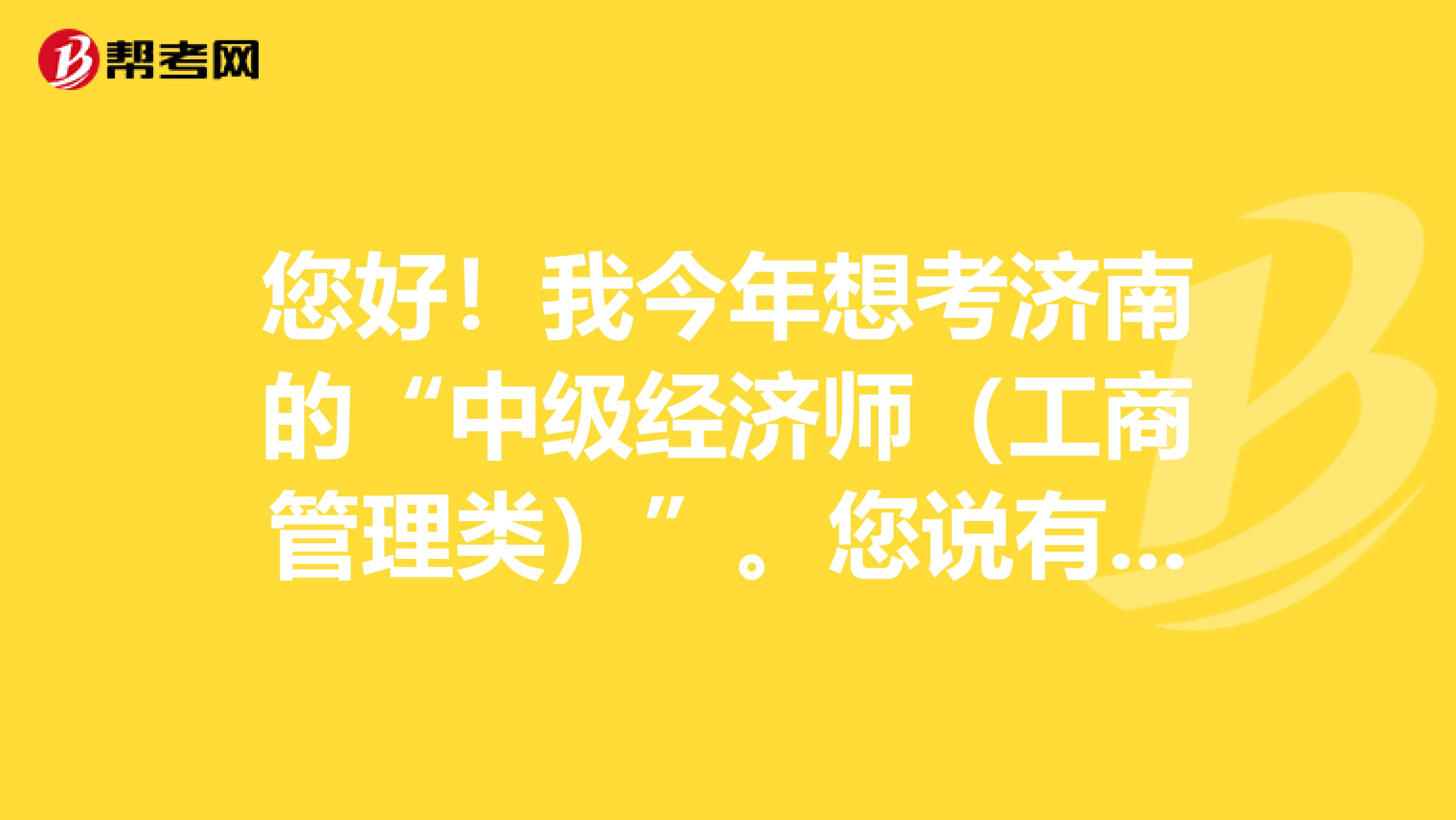 您好!我今年想考济南的“中级经济师(工商管理类)”。您说有一个很好的网站,网址是多少呢?