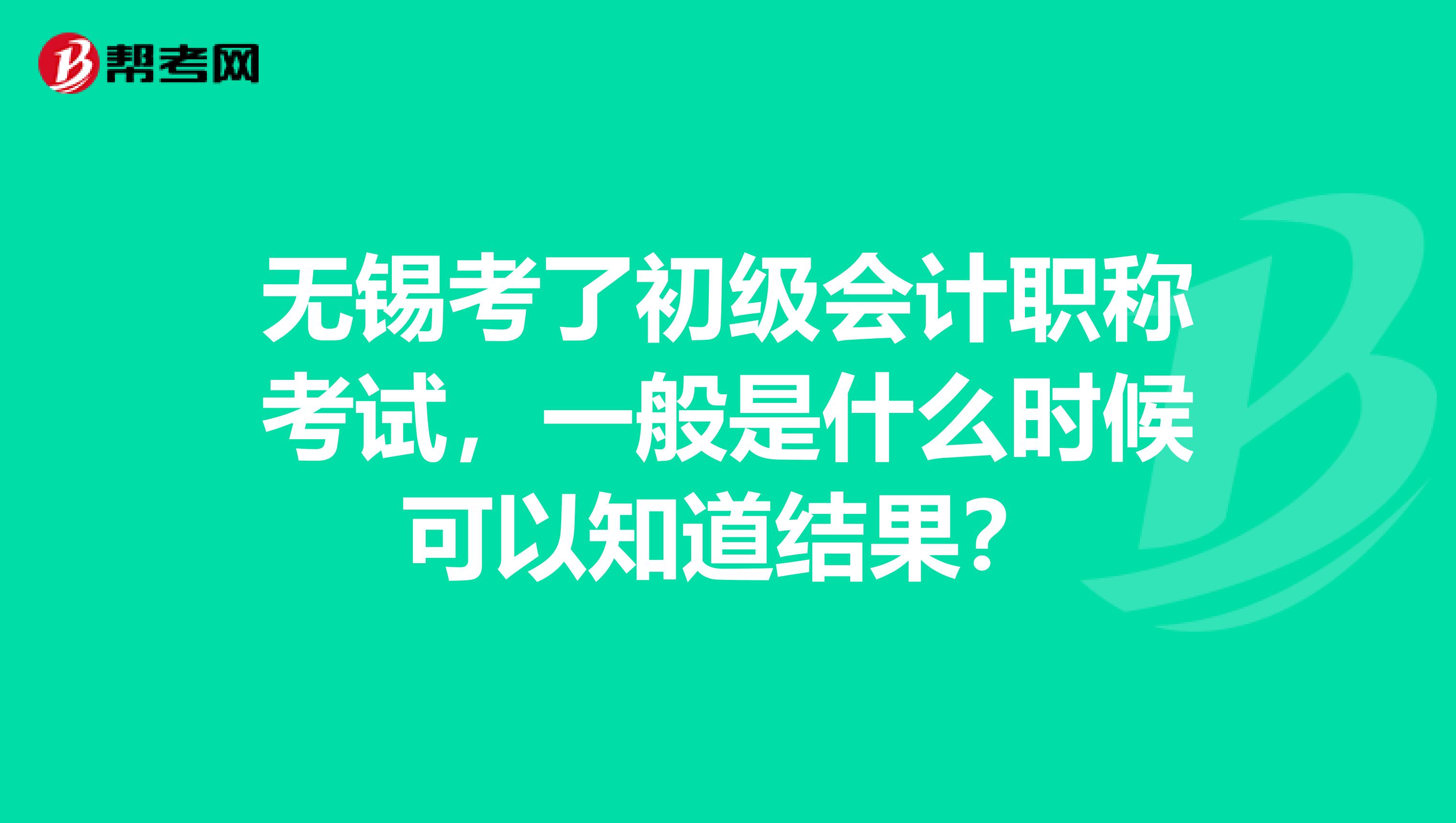 无锡考了初级会计职称考试,一般是什么时候可以知道结果?