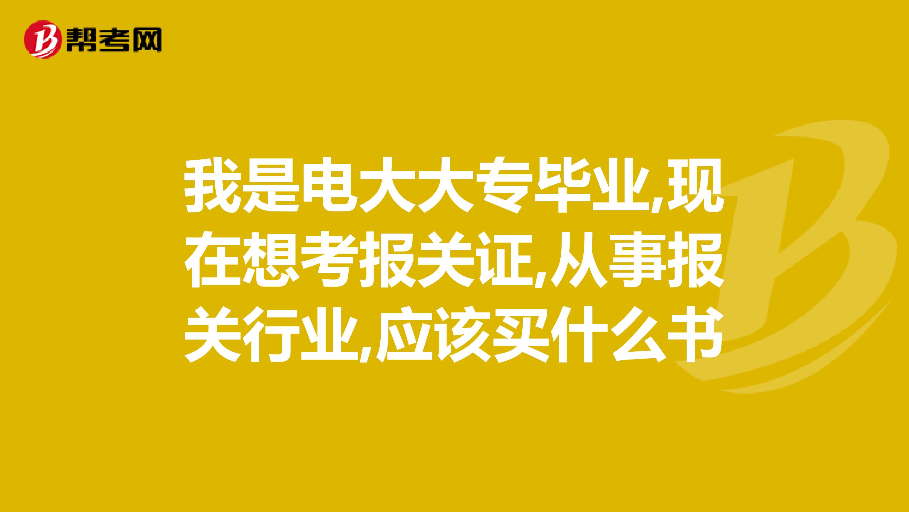 我是电大大专毕业,现在想考报关证,从事报关行业,应该买什么书