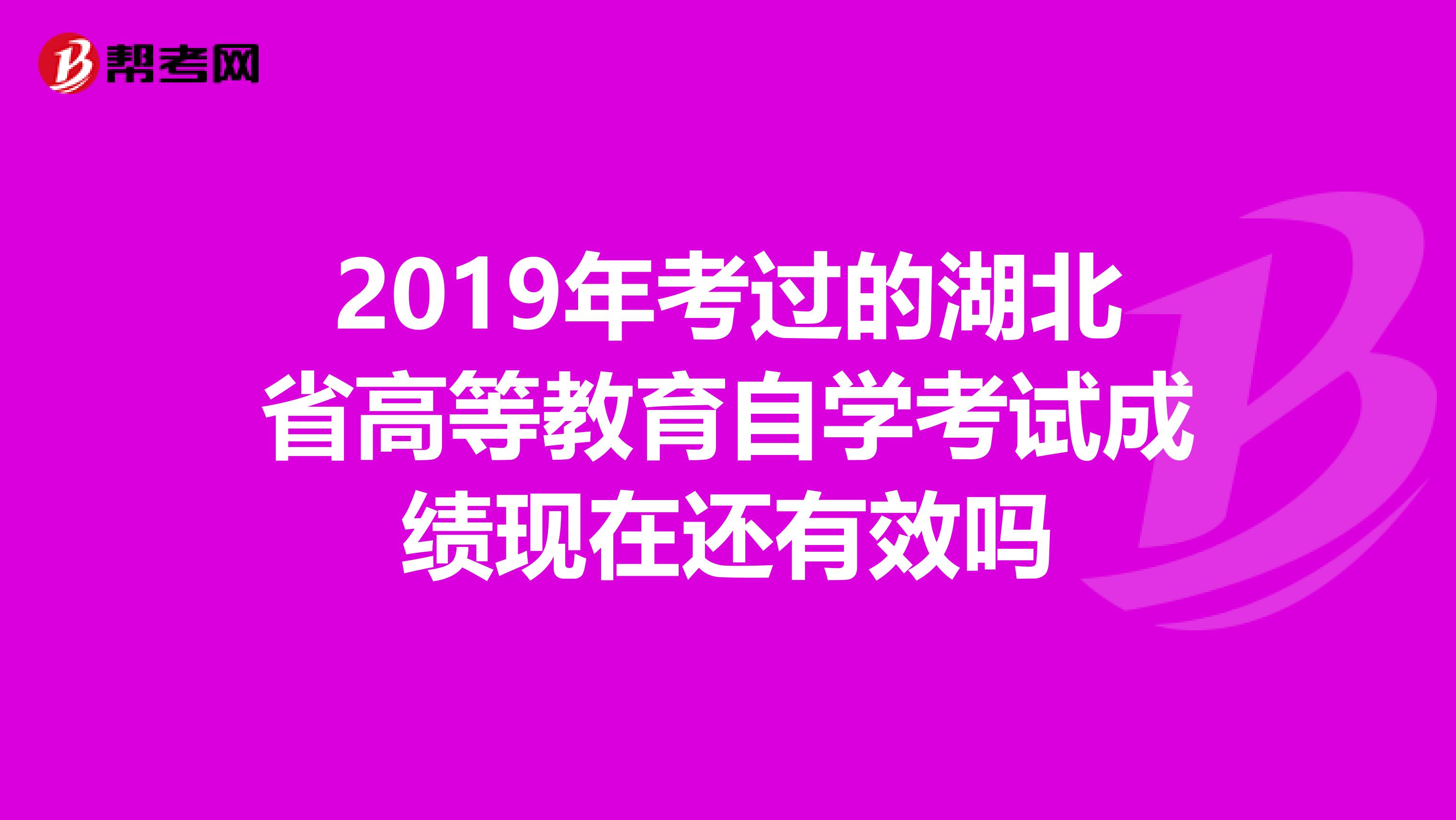 2019年考过的湖北省高等教育自学考试成绩现在还有效吗