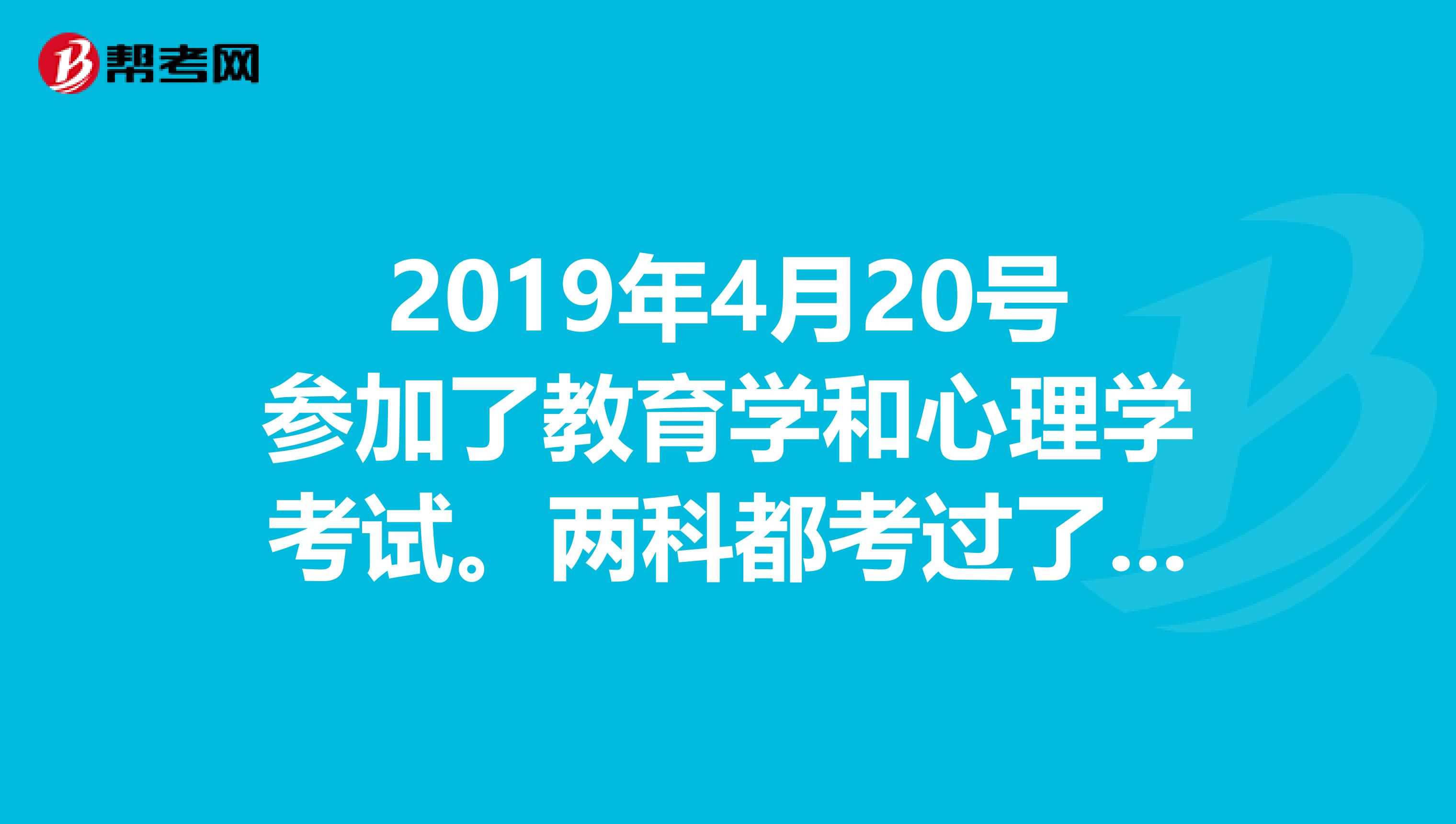 2019年4月20号参加了教育学和心理学考试。两科都考过了，我什么时候可以申请教师资格认定、我是非师范生，