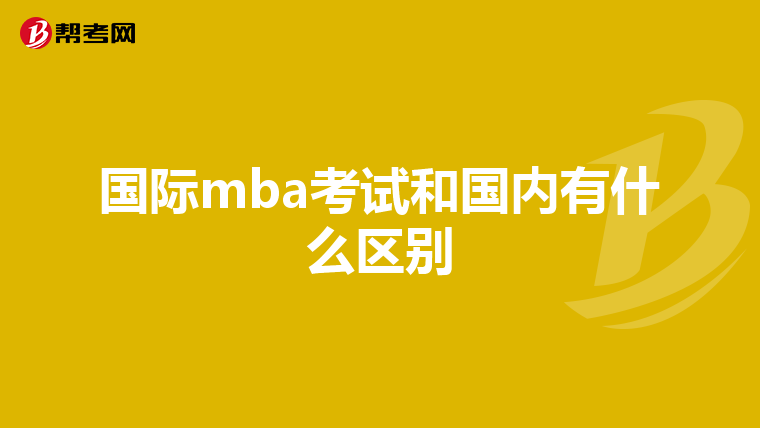 国际mba考试和国内有什么区别