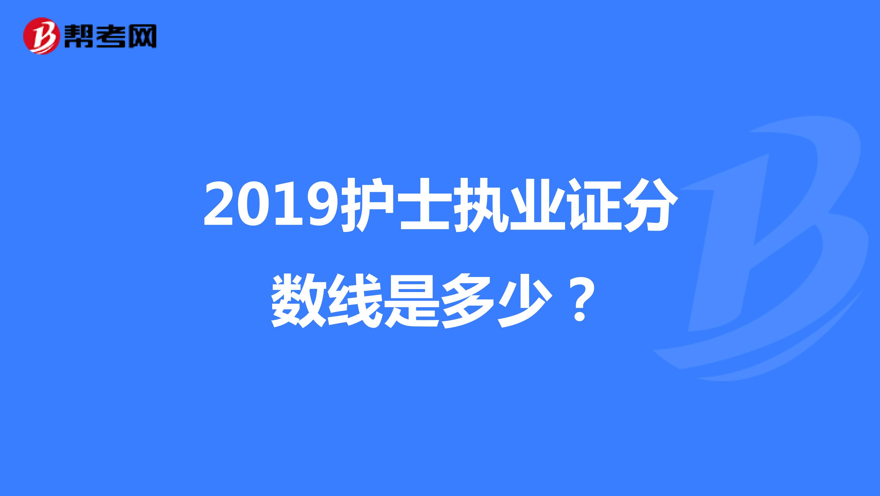 2019护士执业证分数线是多少?