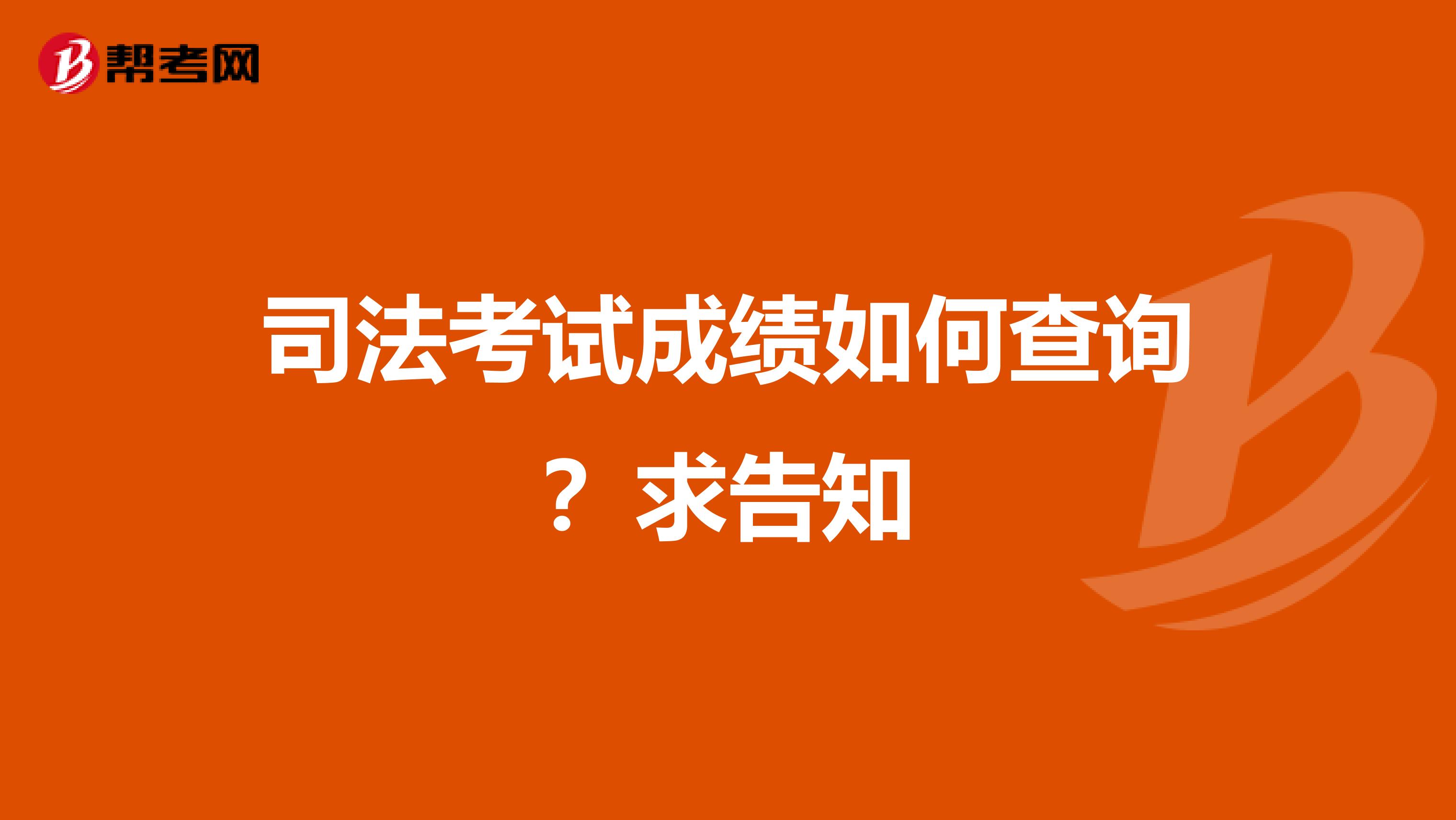 司法考试成绩如何查询？求告知