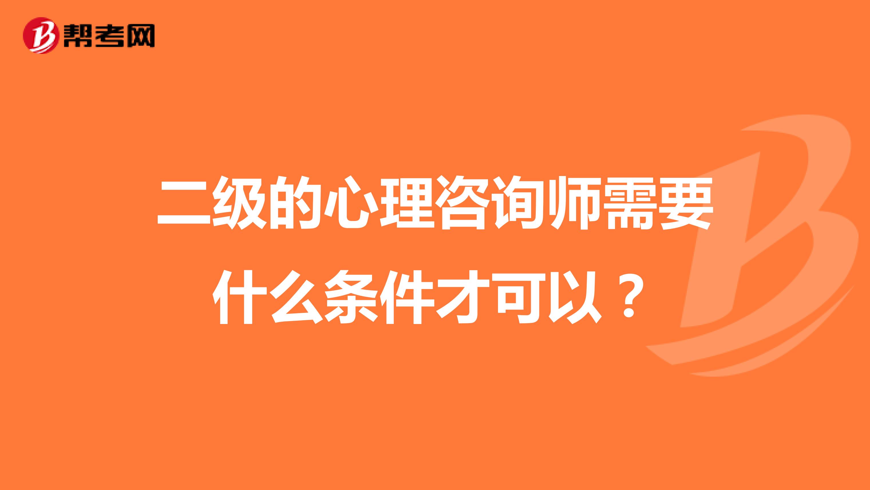 二级的心理咨询师需要什么条件才可以？