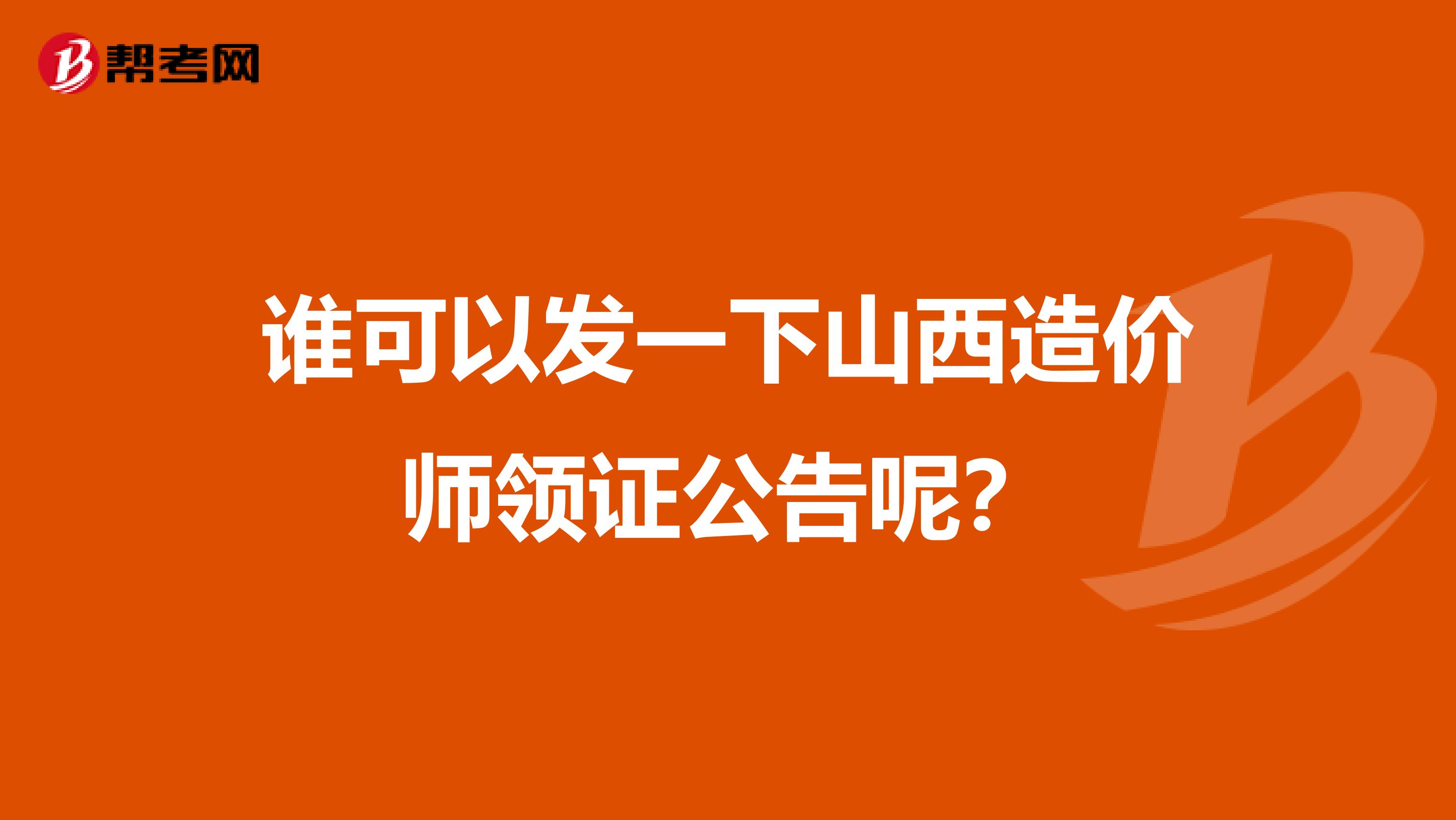 谁可以发一下山西造价师领证公告呢?