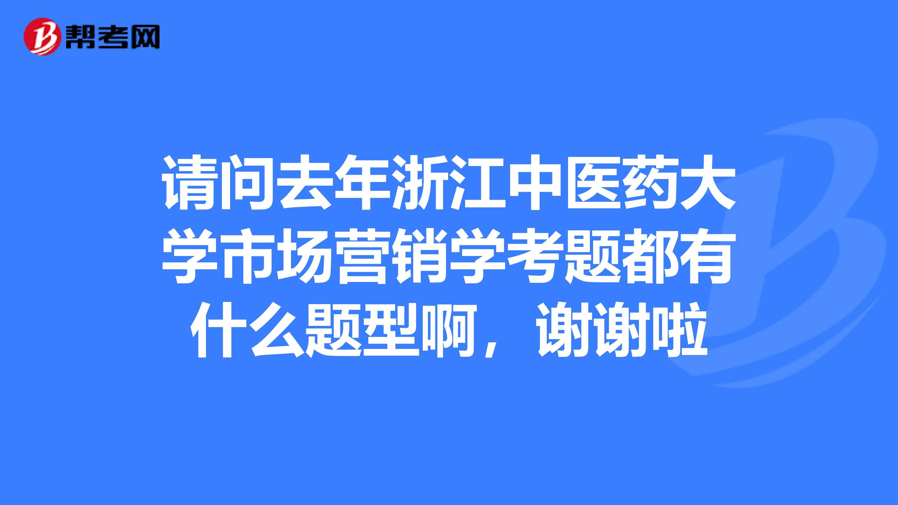 请问去年浙江中医药大学市场营销学考题都有什么题型啊,谢谢啦