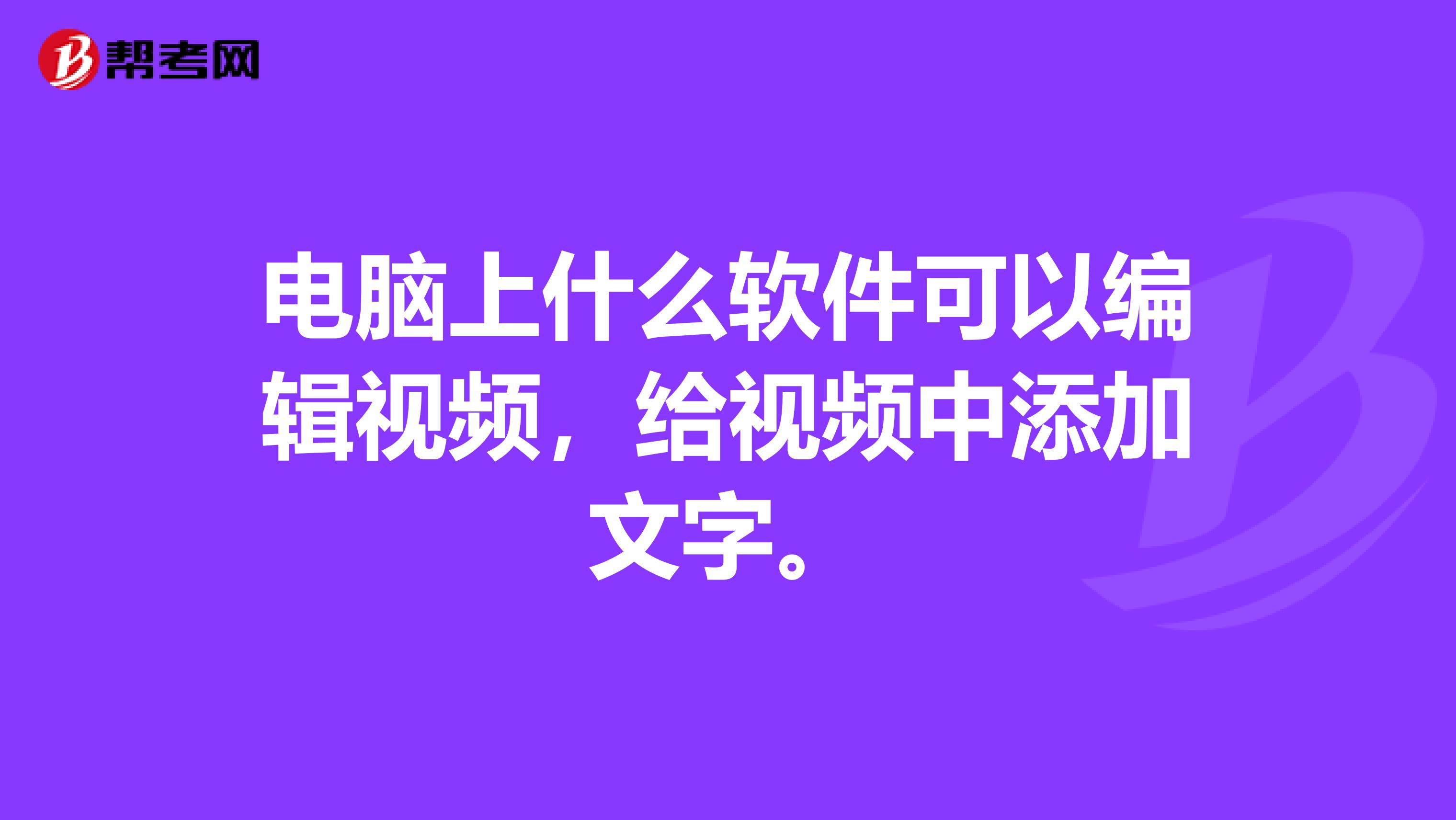 电脑上什么软件可以编辑视频，给视频中添加文字。