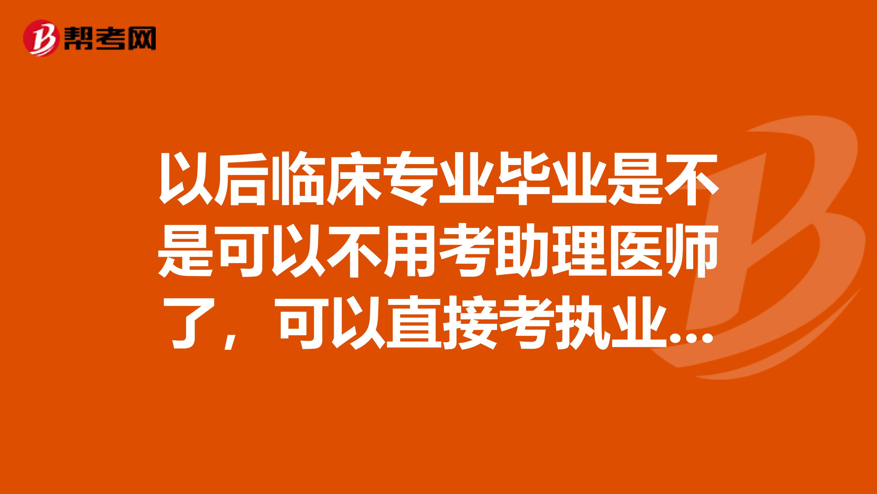 以后临床专业毕业是不是可以不用考助理医师了，可以直接考执业医师考试