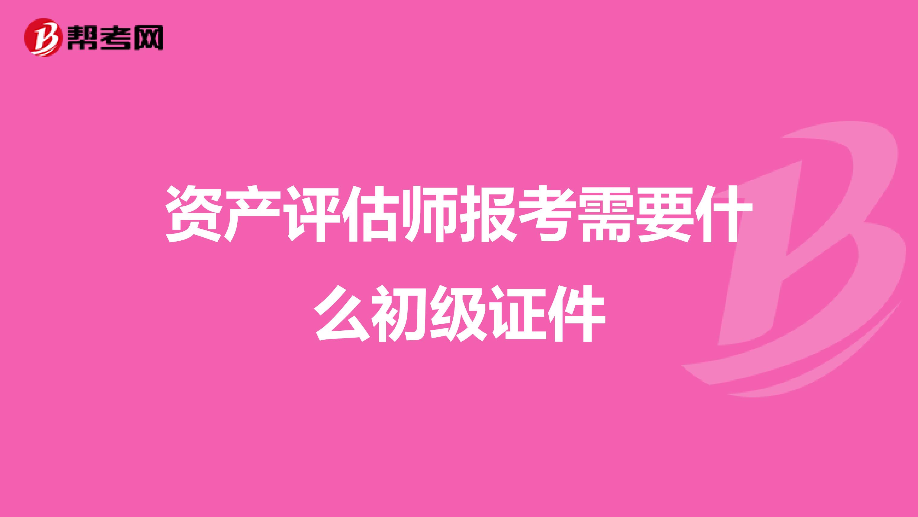 资产评估师报考需要什么初级证件
