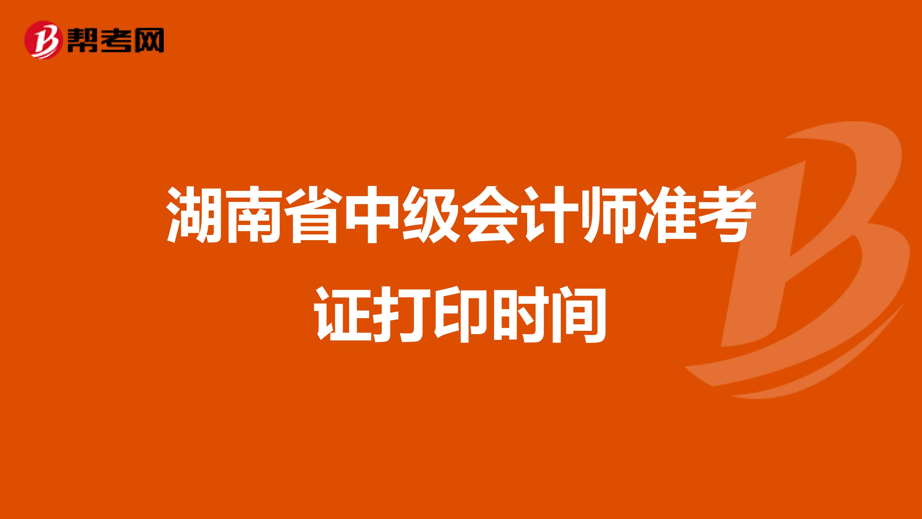 湖南省中级会计师准考证打印时间