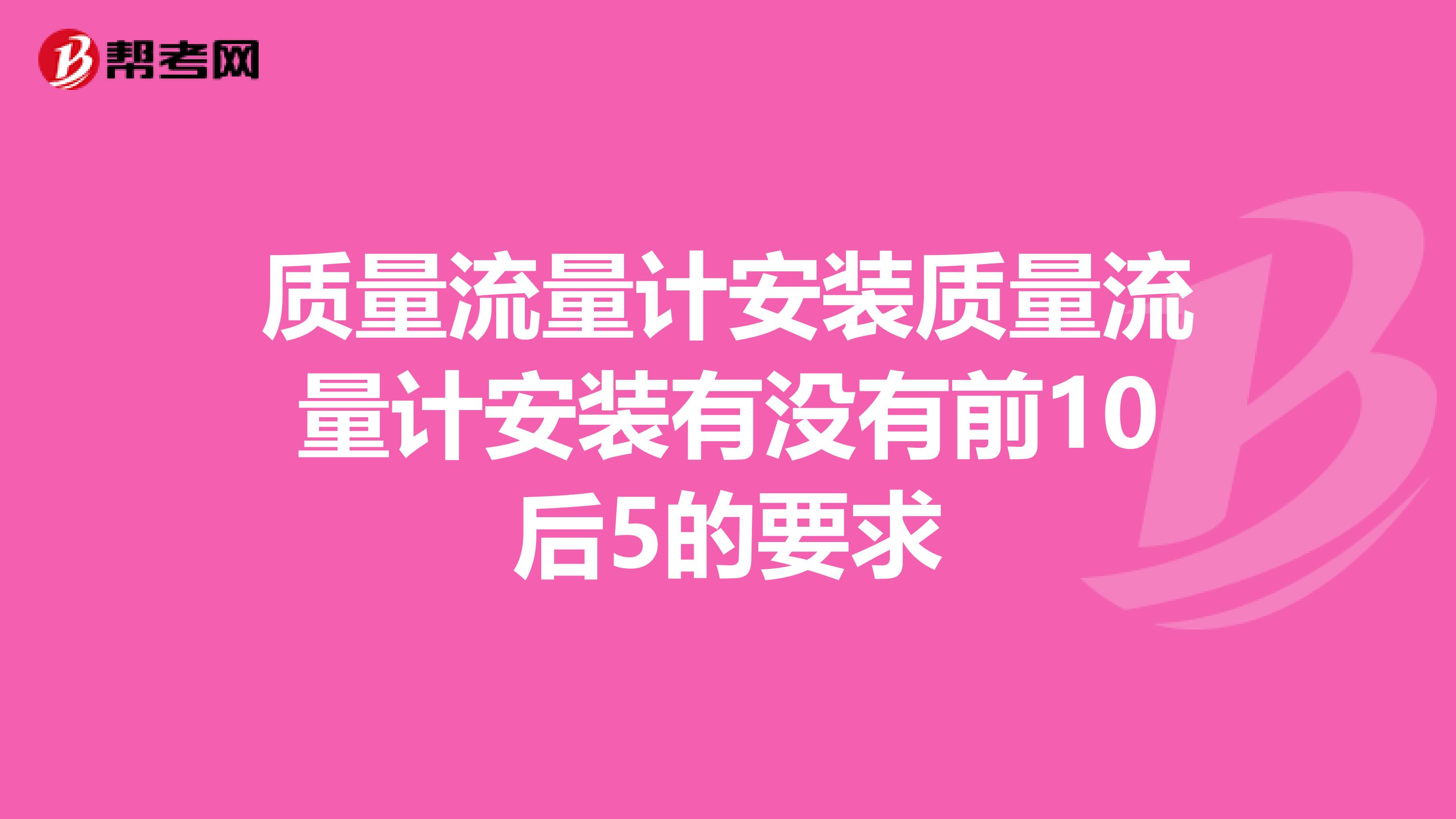 质量流量计安装质量流量计安装有没有前10后5的要求