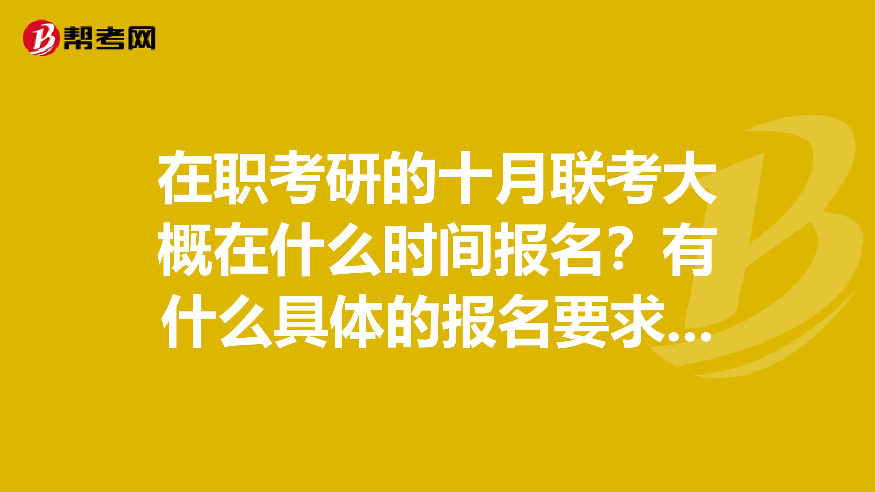 在職考研的十月聯考大概在什么時間報名？有什么具體的報名要求嗎？？？急
