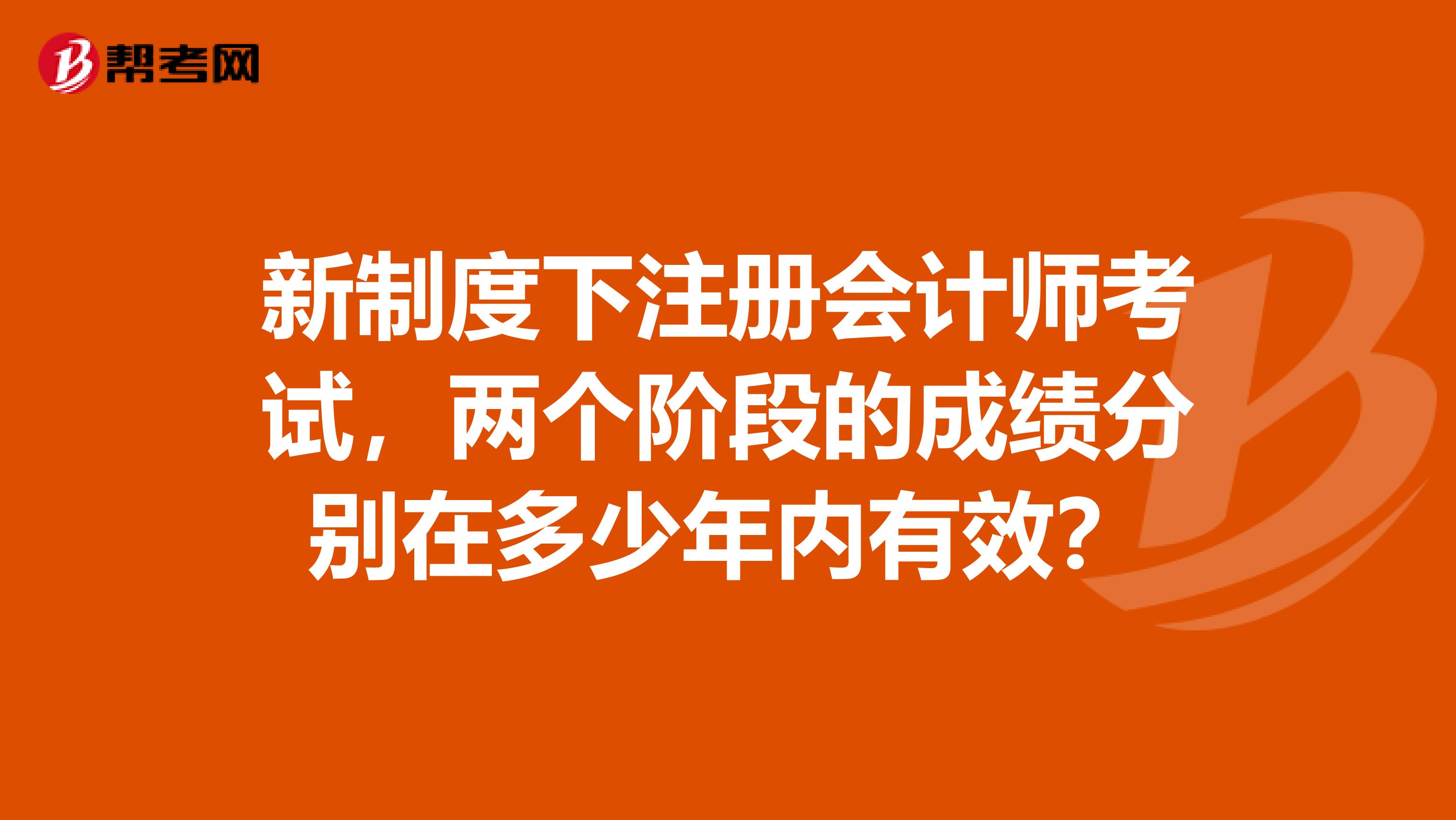 新制度下注册会计师考试，两个阶段的成绩分别在多少年内有效？