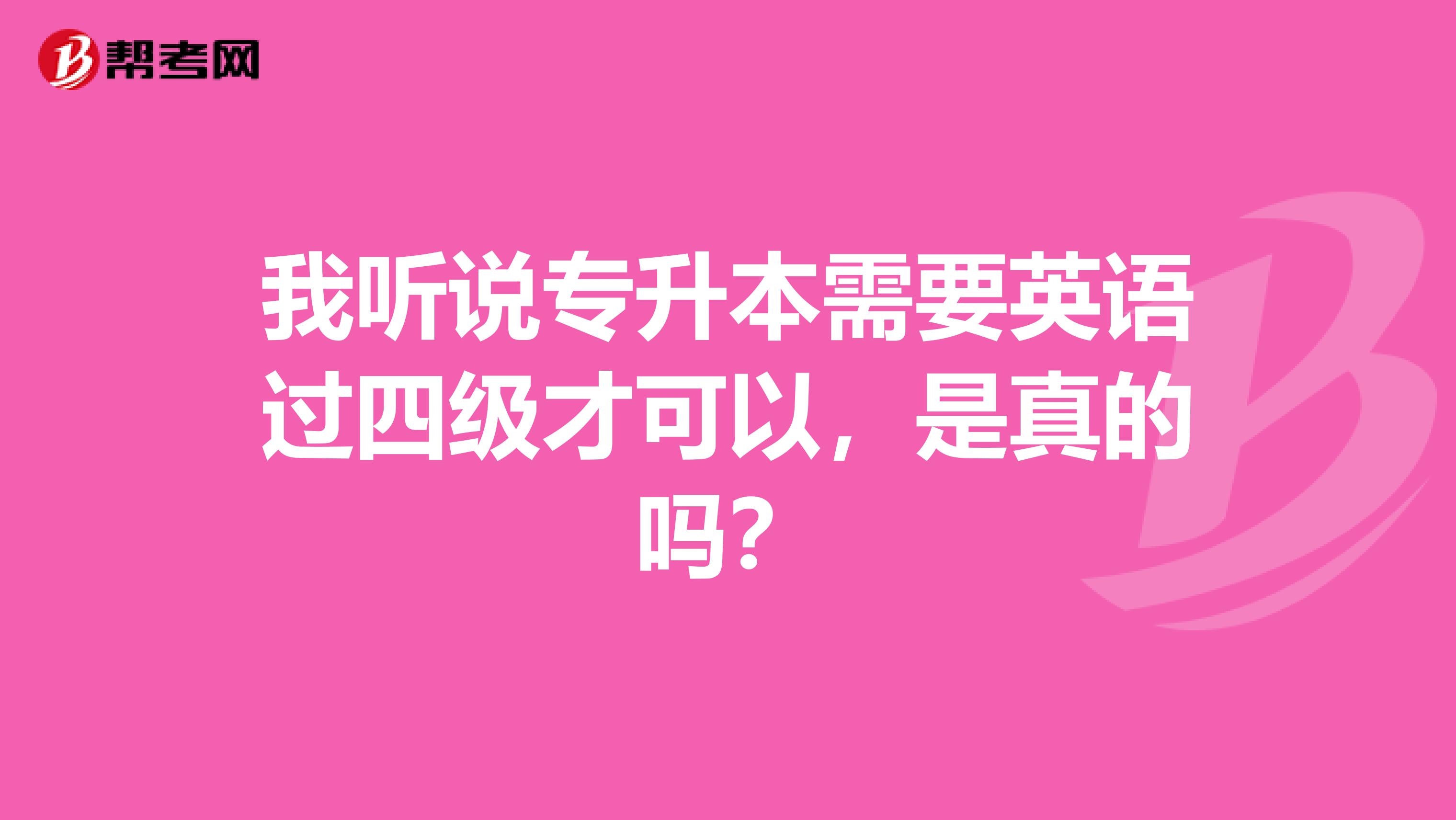 我听说专升本需要英语过四级才可以,是真的吗?
