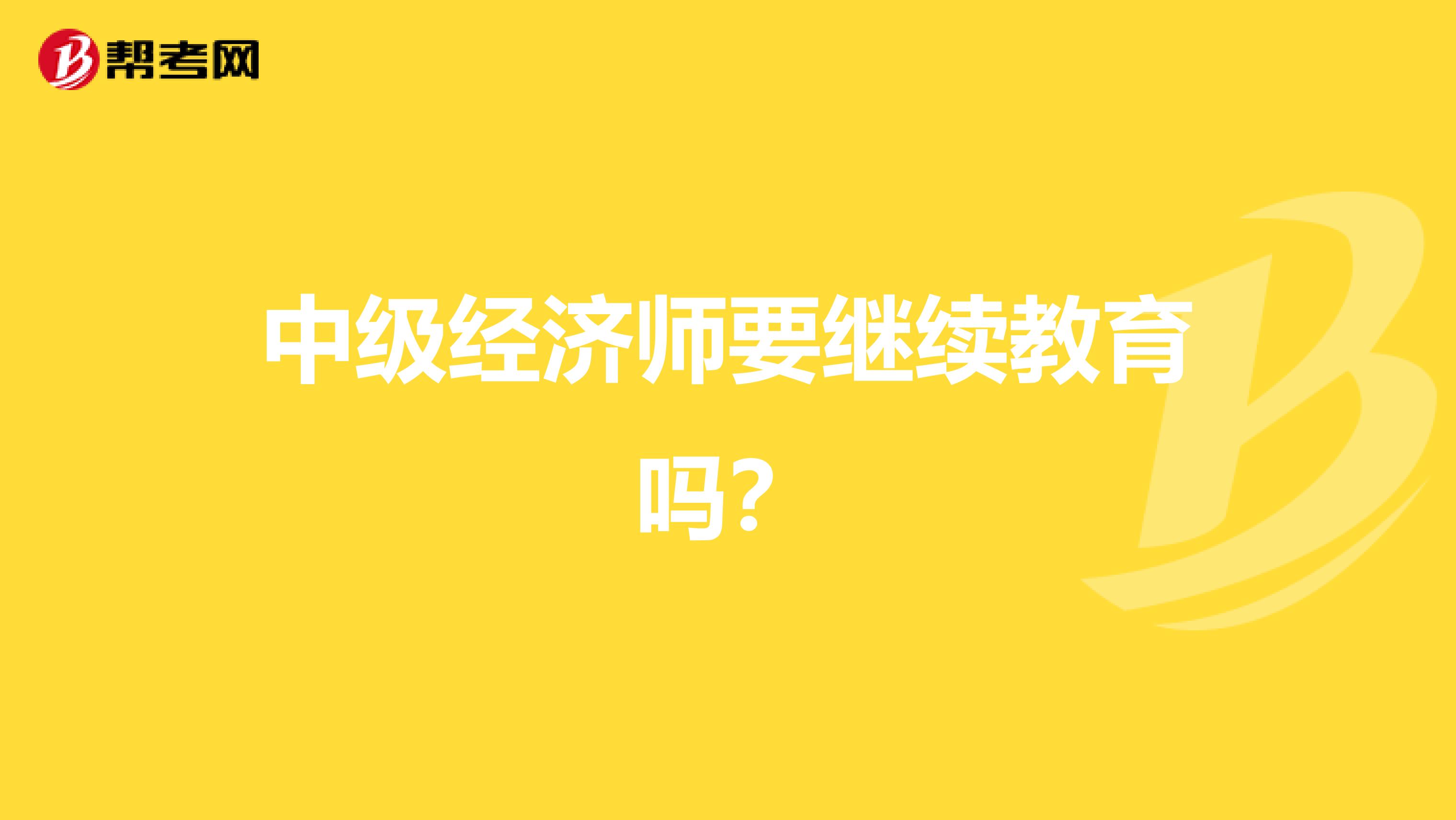 中级经济师要继续教育吗?