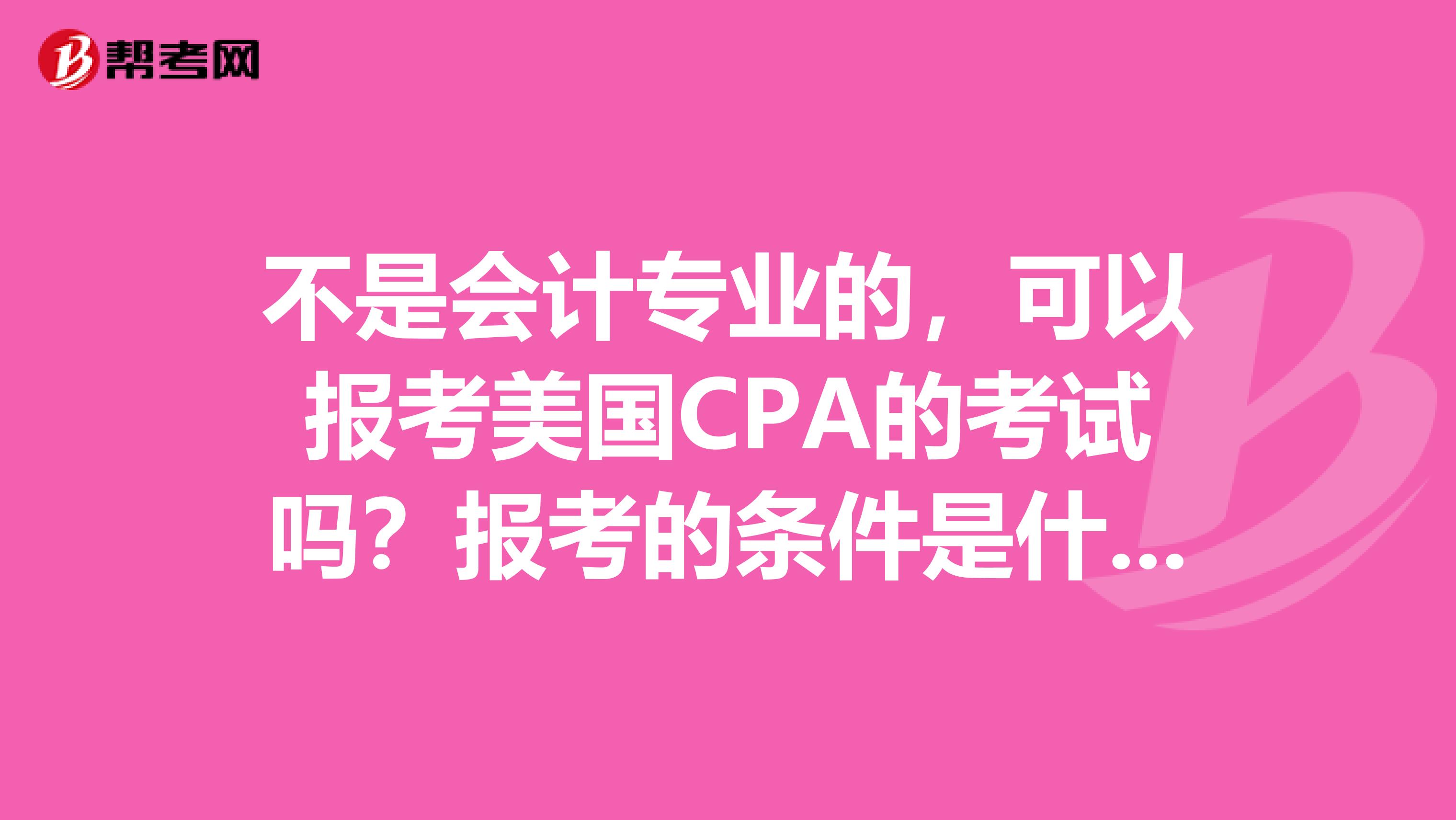 不是会计专业的，可以报考美国CPA的考试吗？报考的条件是什么呢？