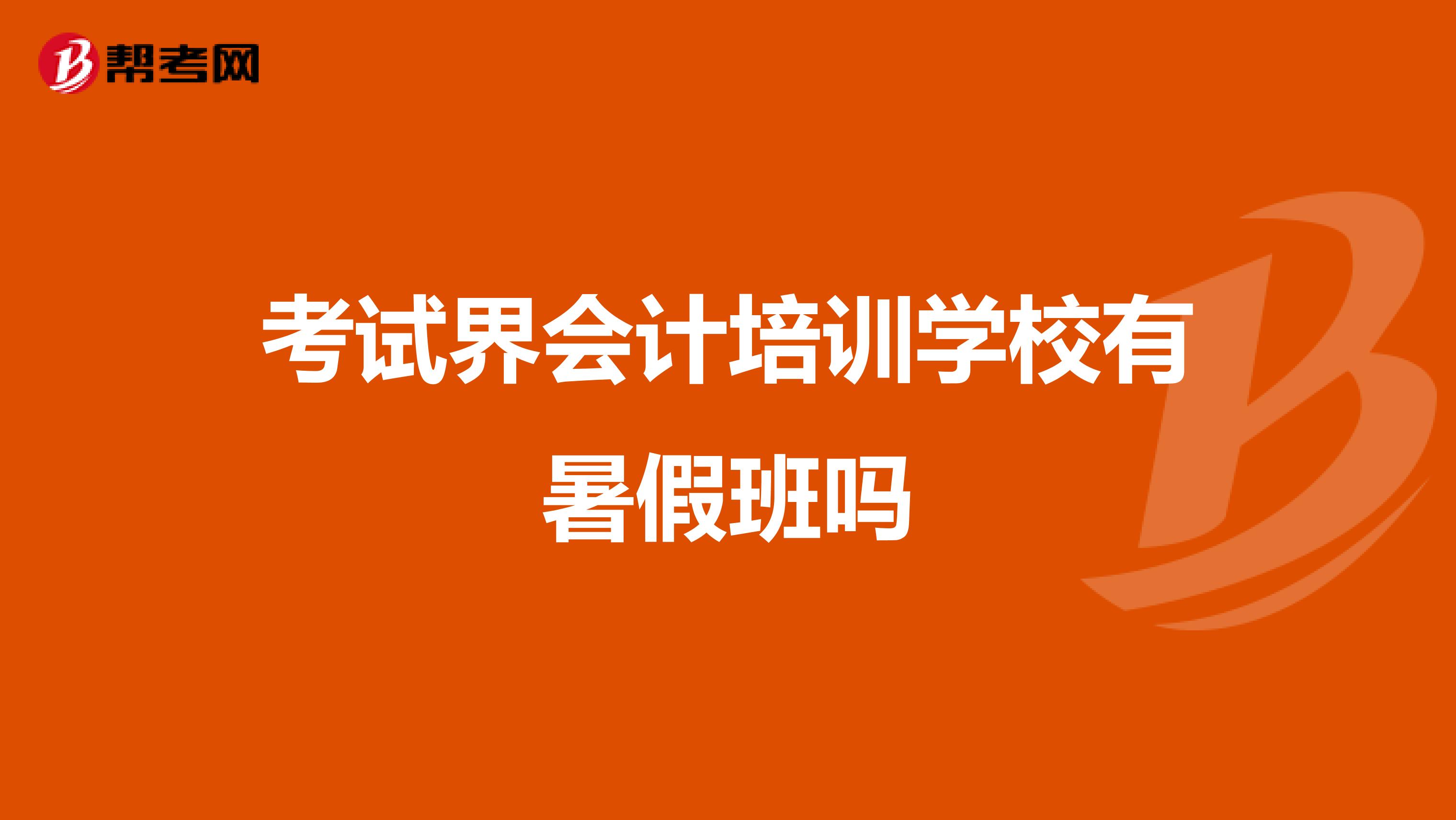 考试界会计培训学校有暑假班吗